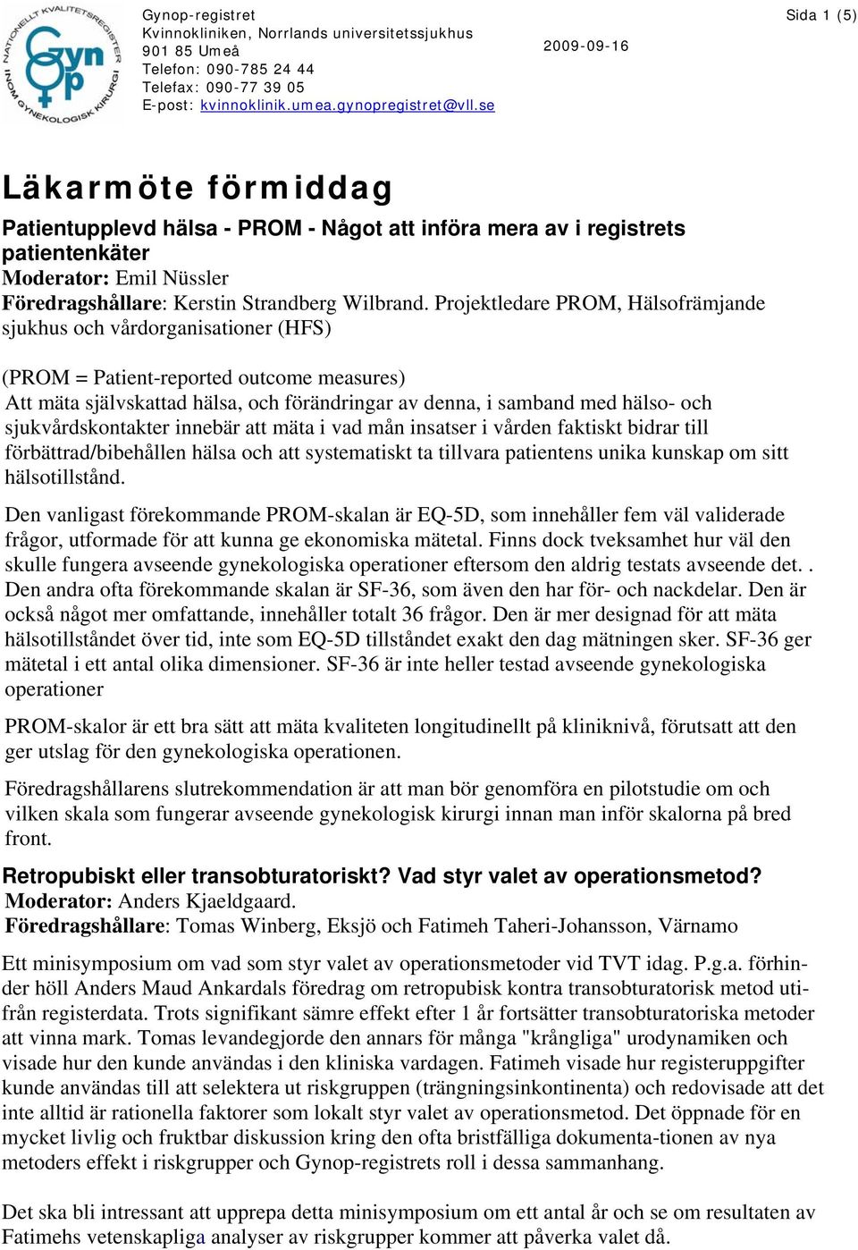 sjukvårdskontakter innebär att mäta i vad mån insatser i vården faktiskt bidrar till förbättrad/bibehållen hälsa och att systematiskt ta tillvara patientens unika kunskap om sitt hälsotillstånd.