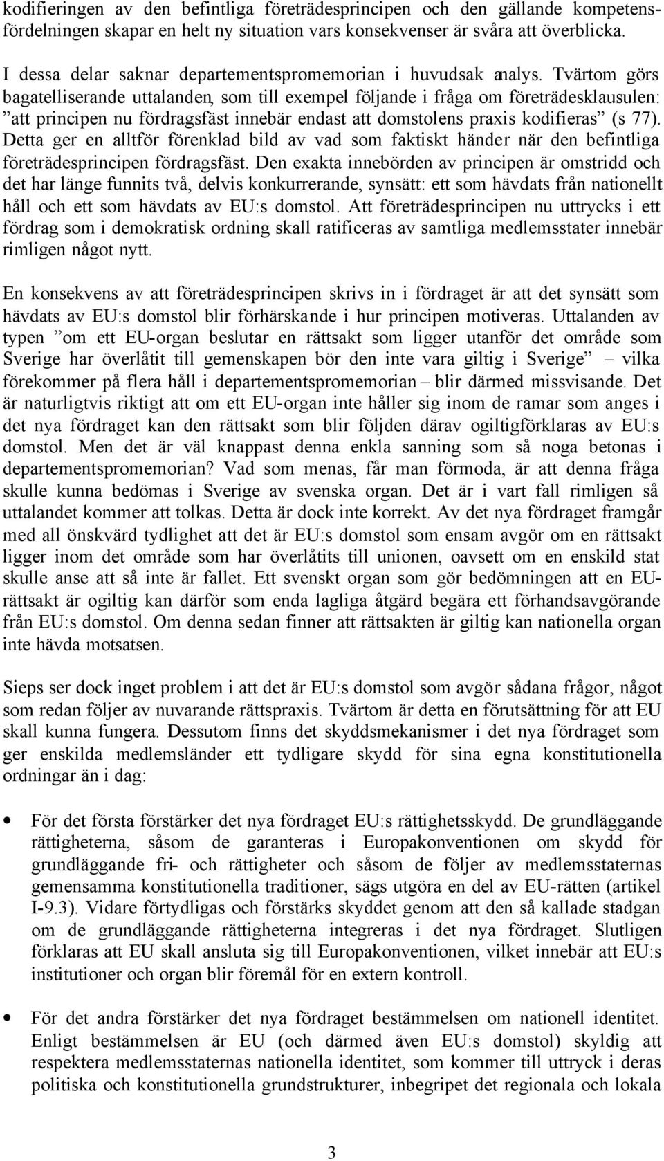 Tvärtom görs bagatelliserande uttalanden, som till exempel följande i fråga om företrädesklausulen: att principen nu fördragsfäst innebär endast att domstolens praxis kodifieras (s 77).