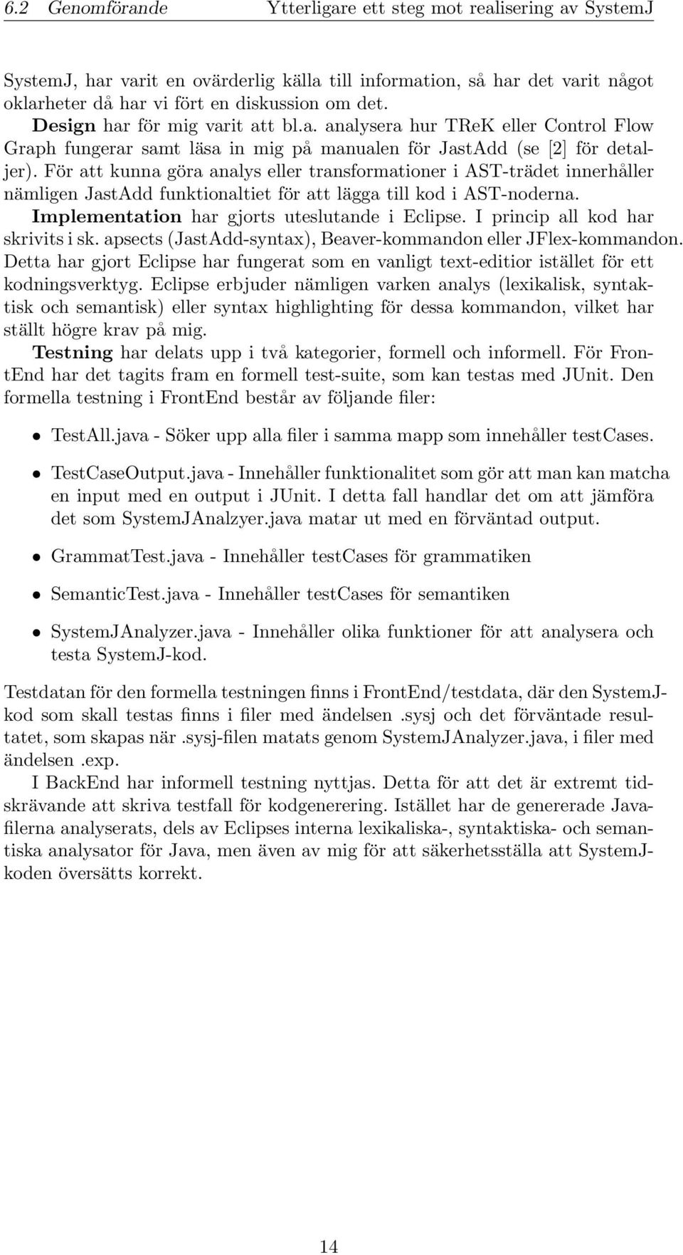 För att kunna göra analys eller transformationer i AST-trädet innerhåller nämligen JastAdd funktionaltiet för att lägga till kod i AST-noderna. Implementation har gjorts uteslutande i Eclipse.