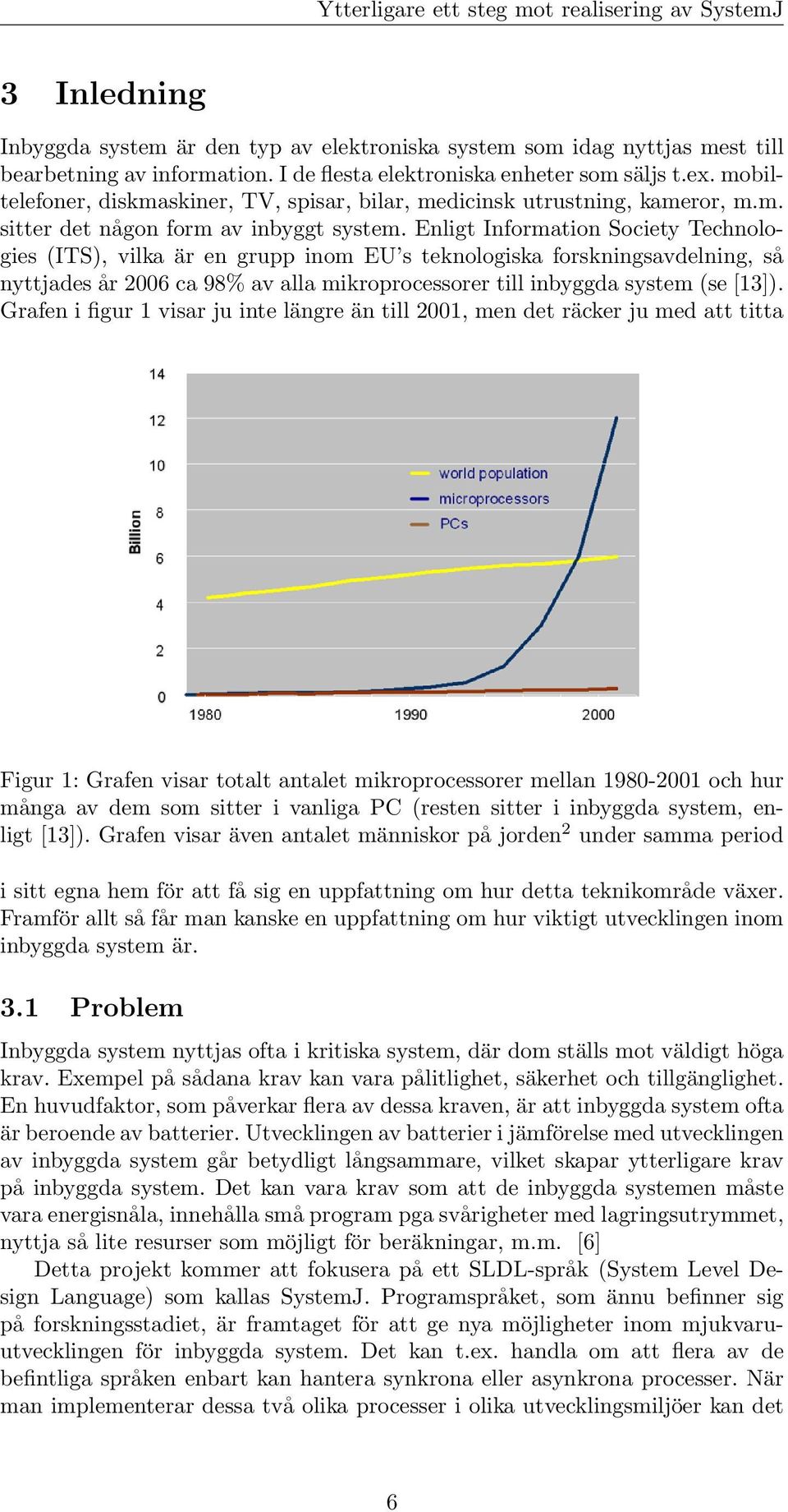 Enligt Information Society Technologies (ITS), vilka är en grupp inom EU s teknologiska forskningsavdelning, så nyttjades år 2006 ca 98% av alla mikroprocessorer till inbyggda system (se [13]).