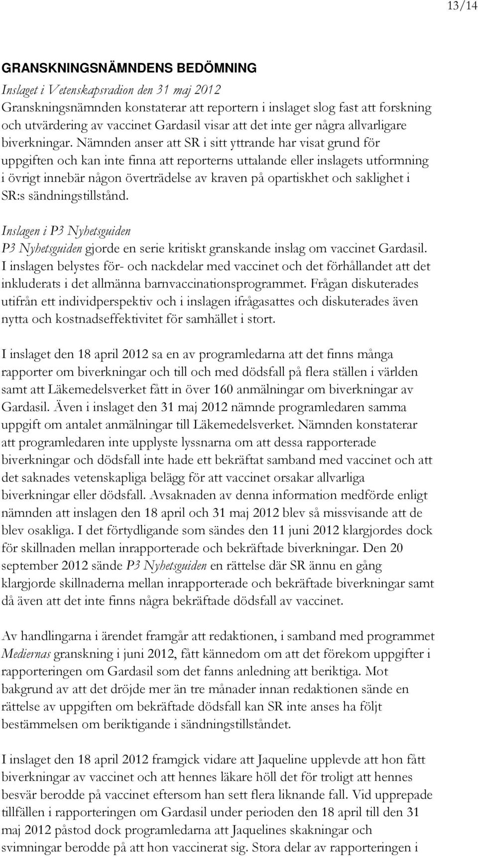 Nämnden anser att SR i sitt yttrande har visat grund för uppgiften och kan inte finna att reporterns uttalande eller inslagets utformning i övrigt innebär någon överträdelse av kraven på opartiskhet