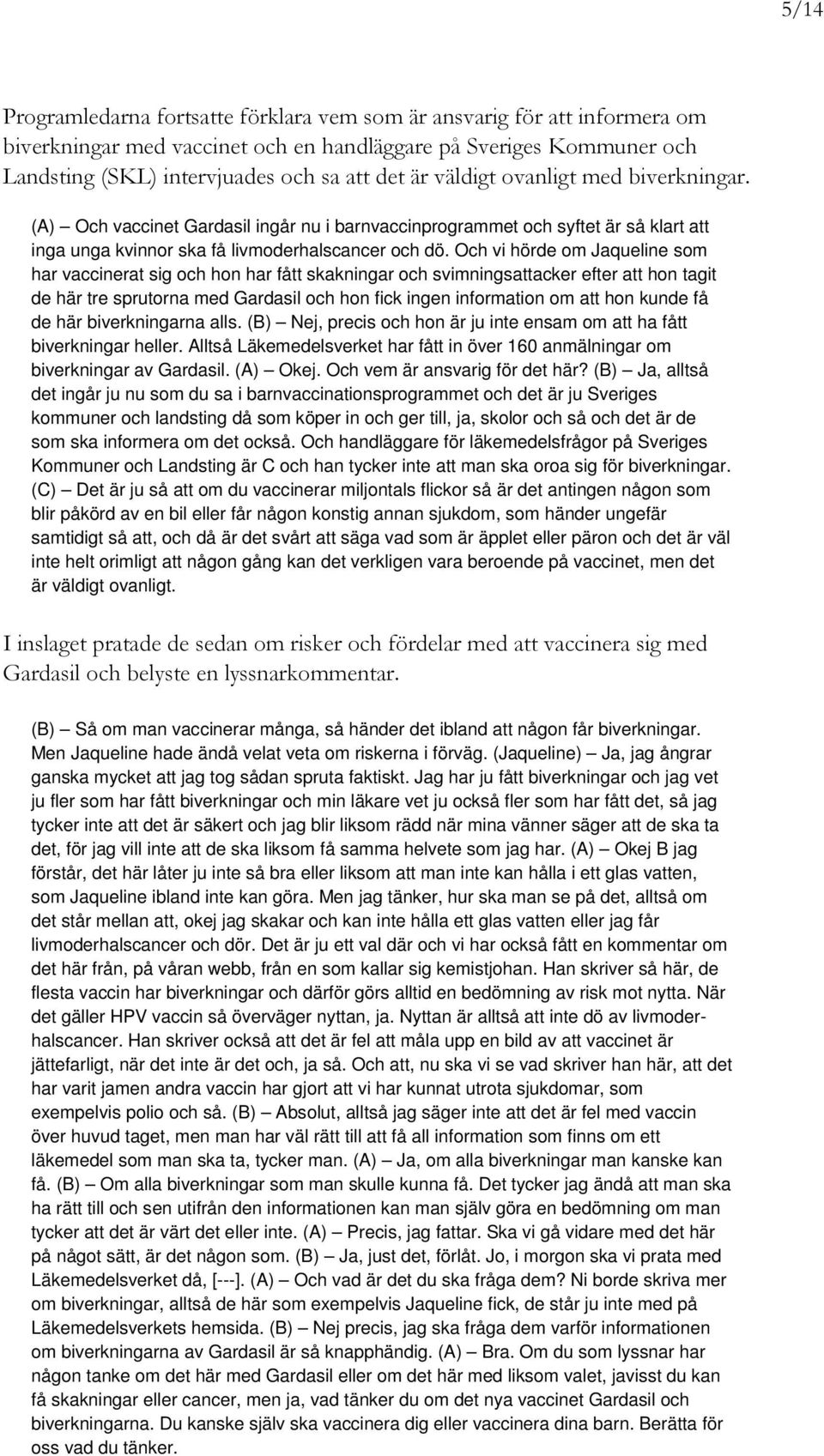 Och vi hörde om Jaqueline som har vaccinerat sig och hon har fått skakningar och svimningsattacker efter att hon tagit de här tre sprutorna med Gardasil och hon fick ingen information om att hon