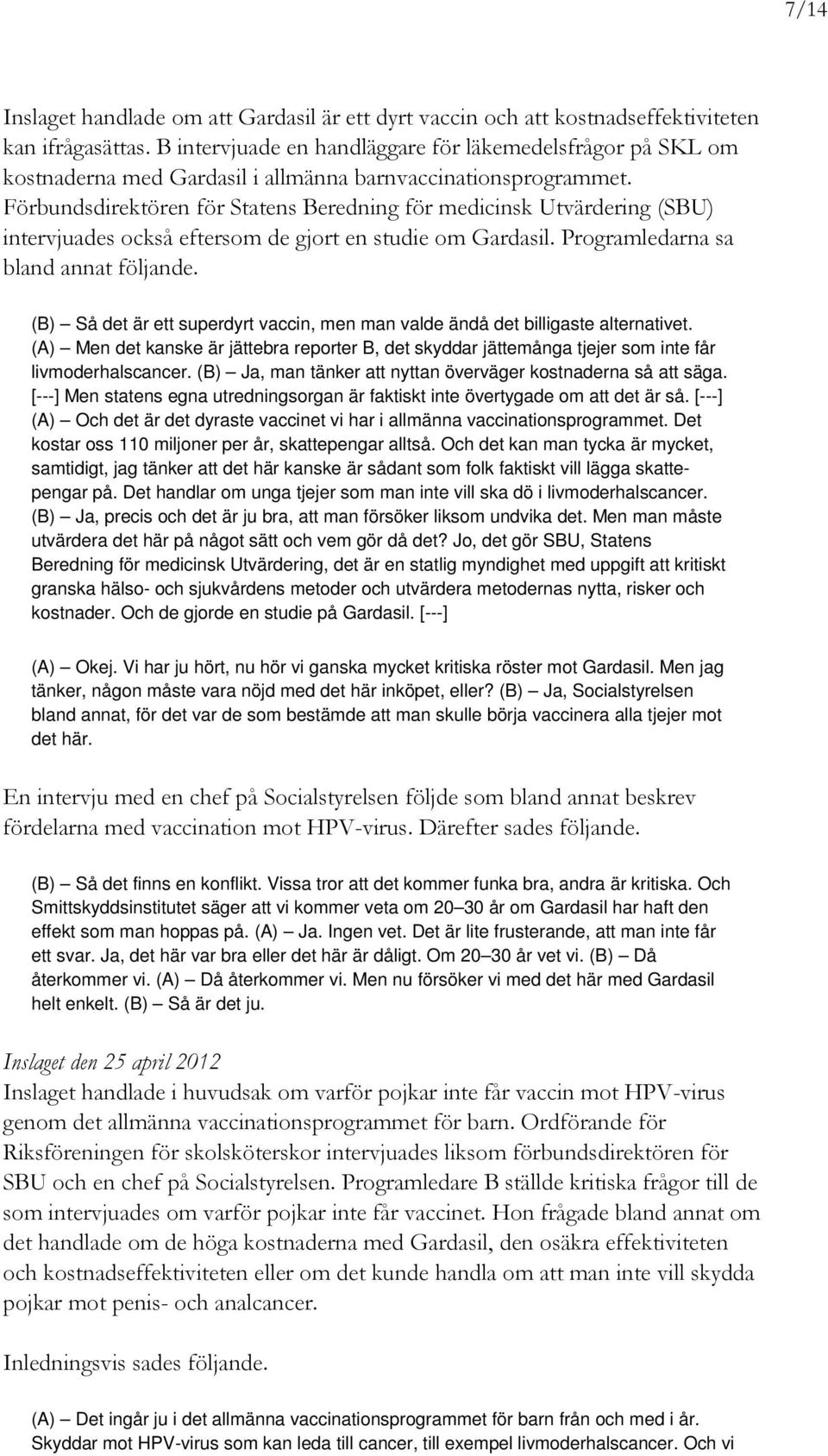 Förbundsdirektören för Statens Beredning för medicinsk Utvärdering (SBU) intervjuades också eftersom de gjort en studie om Gardasil. Programledarna sa bland annat följande.