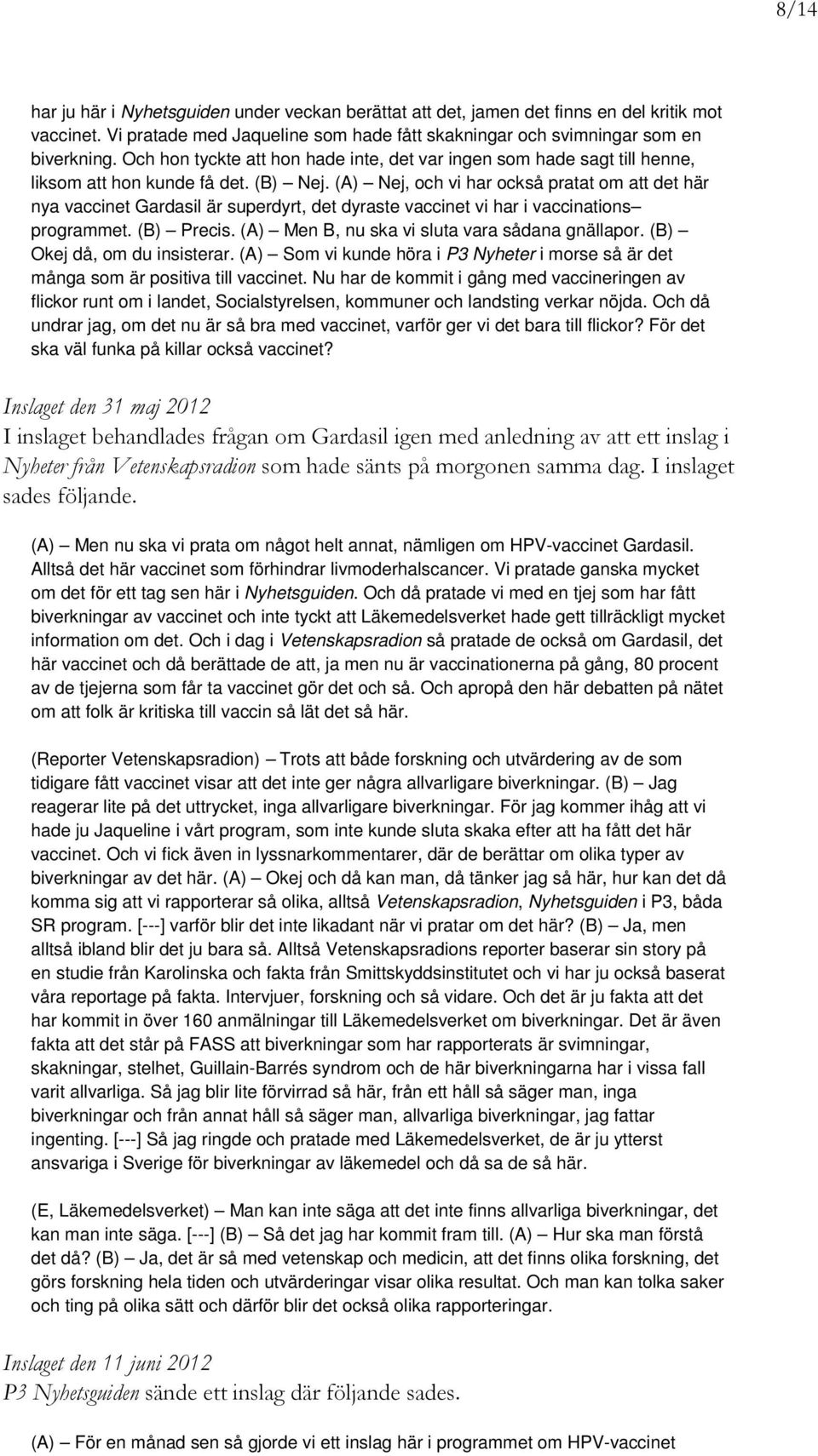 (A) Nej, och vi har också pratat om att det här nya vaccinet Gardasil är superdyrt, det dyraste vaccinet vi har i vaccinations programmet. (B) Precis. (A) Men B, nu ska vi sluta vara sådana gnällapor.