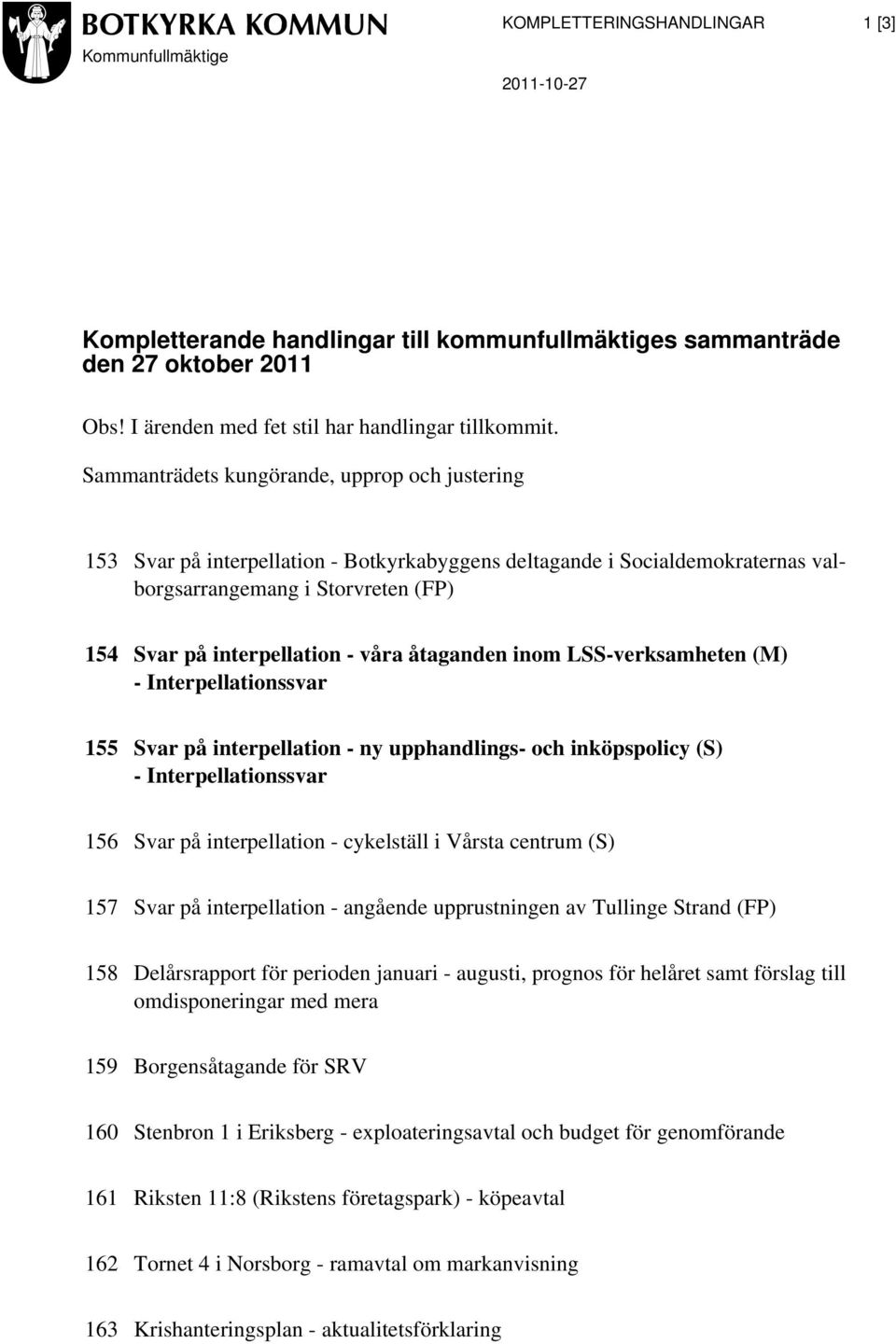 åtaganden inom LSS-verksamheten (M) - Interpellationssvar 155 Svar på interpellation - ny upphandlings- och inköpspolicy (S) - Interpellationssvar 156 Svar på interpellation - cykelställ i Vårsta