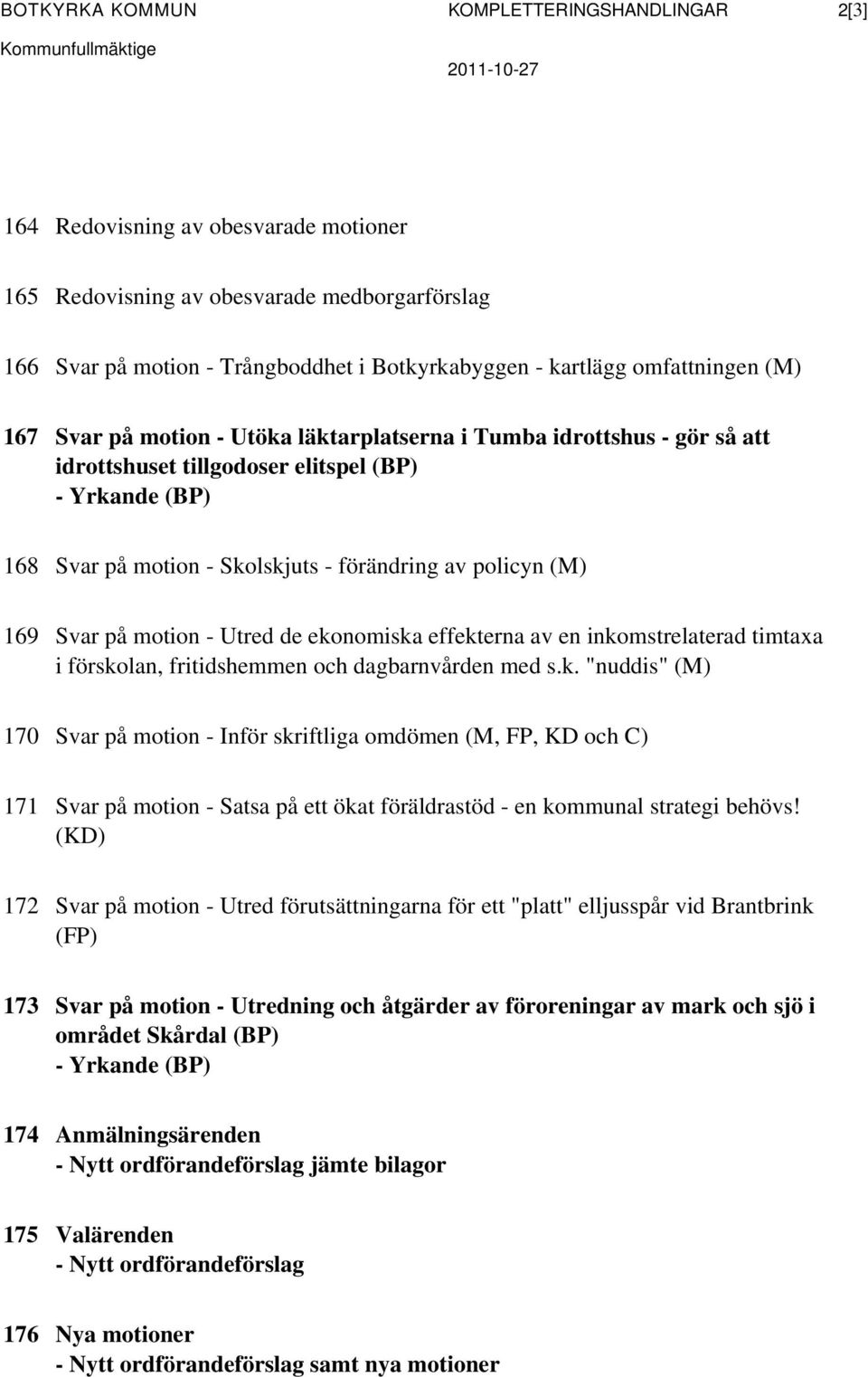 Skolskjuts - förändring av policyn (M) 169 Svar på motion - Utred de ekonomiska effekterna av en inkomstrelaterad timtaxa i förskolan, fritidshemmen och dagbarnvården med s.k. "nuddis" (M) 170 Svar på motion - Inför skriftliga omdömen (M, FP, KD och C) 171 Svar på motion - Satsa på ett ökat föräldrastöd - en kommunal strategi behövs!