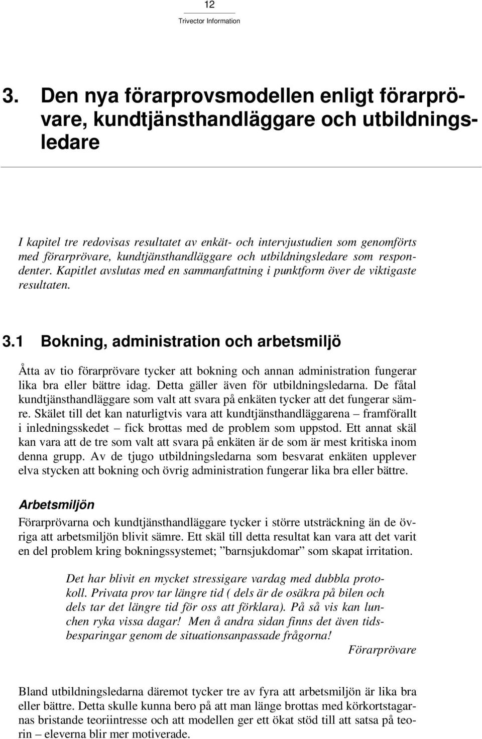 1 Bokning, administration och arbetsmiljö Åtta av tio förarprövare tycker att bokning och annan administration fungerar lika bra eller bättre idag. Detta gäller även för utbildningsledarna.