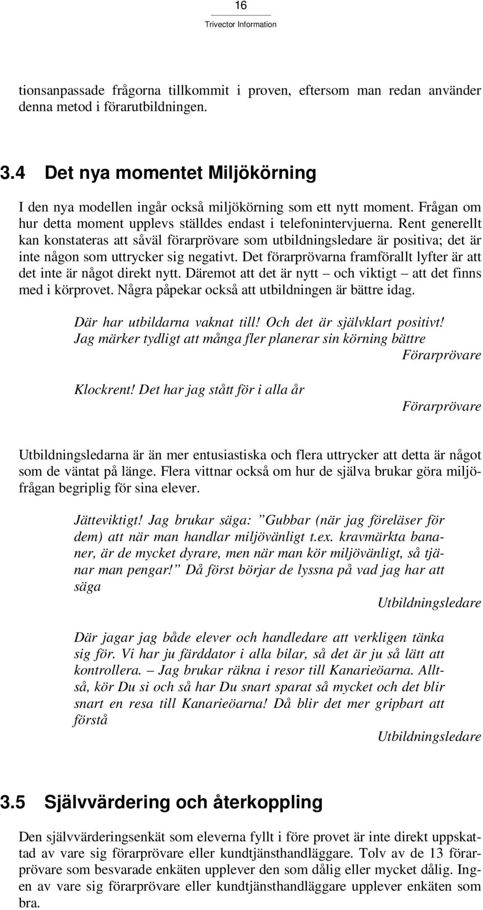 Rent generellt kan konstateras att såväl förarprövare som utbildningsledare är positiva; det är inte någon som uttrycker sig negativt.