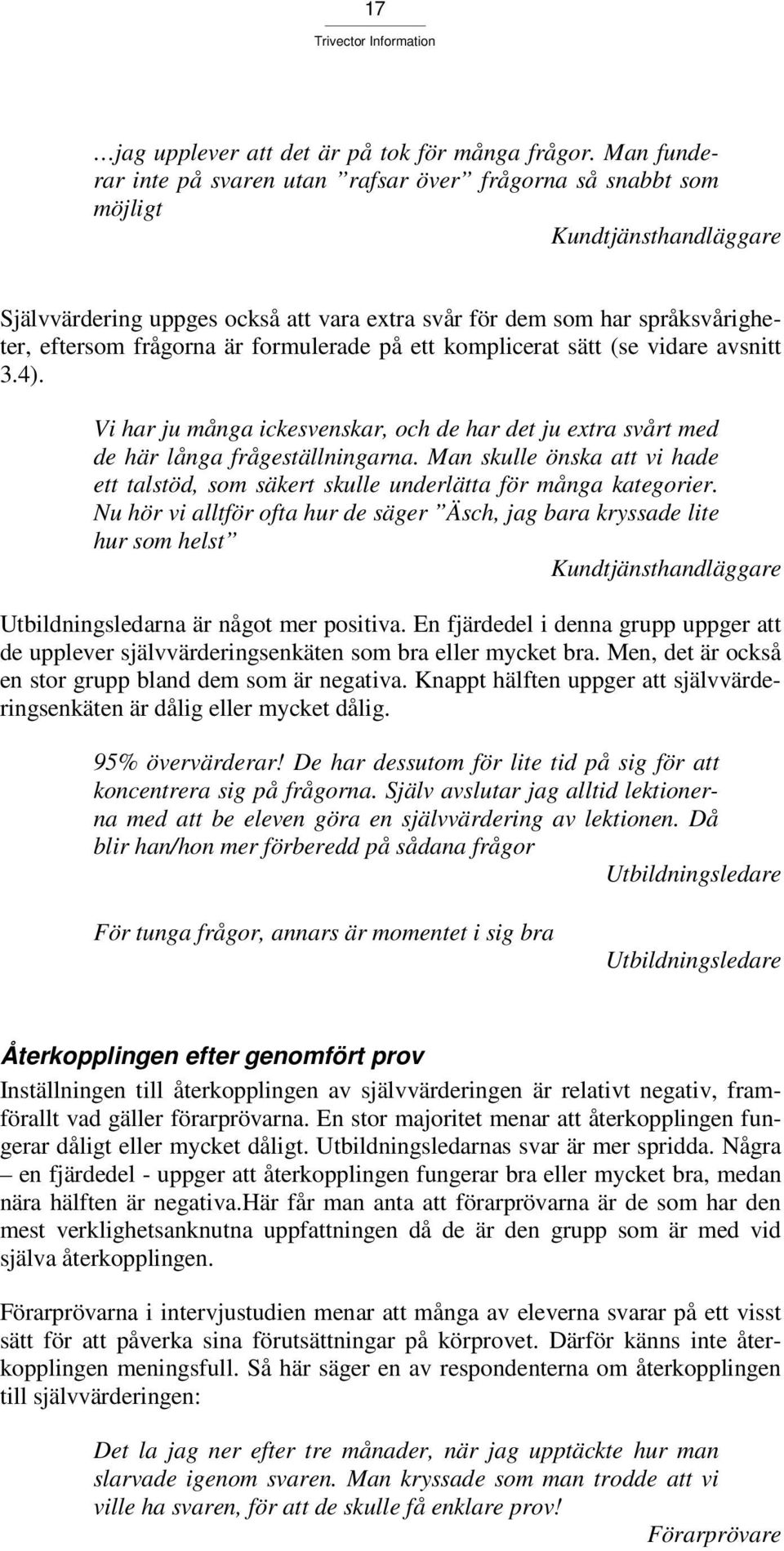 är formulerade på ett komplicerat sätt (se vidare avsnitt 3.4). Vi har ju många ickesvenskar, och de har det ju extra svårt med de här långa frågeställningarna.