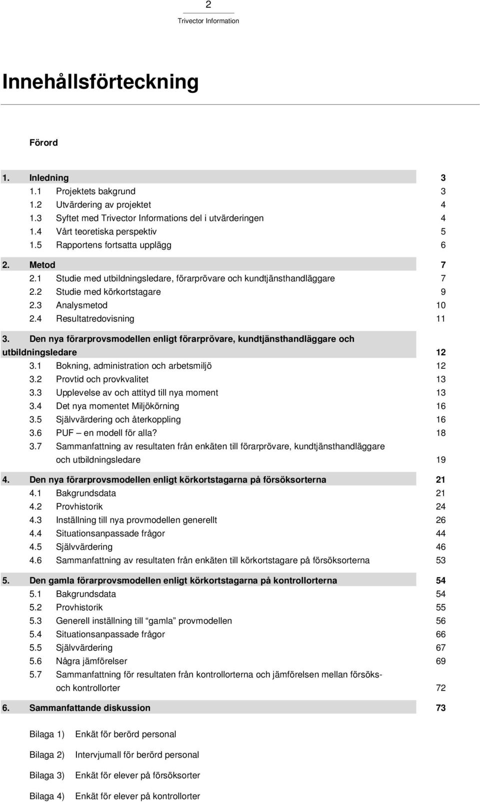 Den nya förarprovsmodellen enligt förarprövare, kundtjänsthandläggare och utbildningsledare 12 12 13 13 16 16 18 Sammanfattning av resultaten från enkäten till förarprövare, kundtjänsthandläggare och