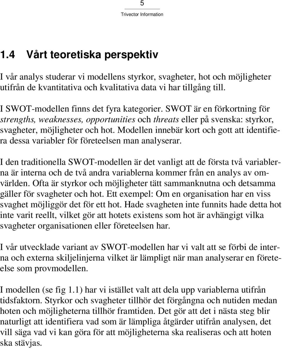 Modellen innebär kort och gott att identifiera dessa variabler för företeelsen man analyserar.