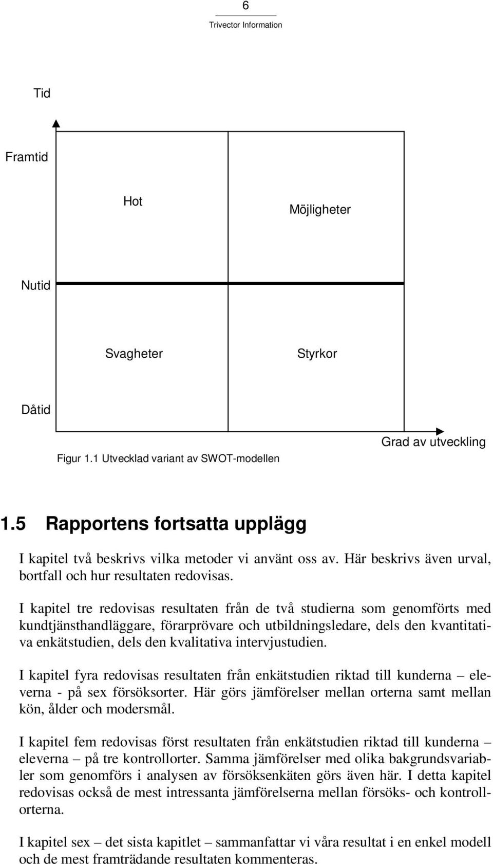 I kapitel tre redovisas resultaten från de två studierna som genomförts med kundtjänsthandläggare, förarprövare och utbildningsledare, dels den kvantitativa enkätstudien, dels den kvalitativa