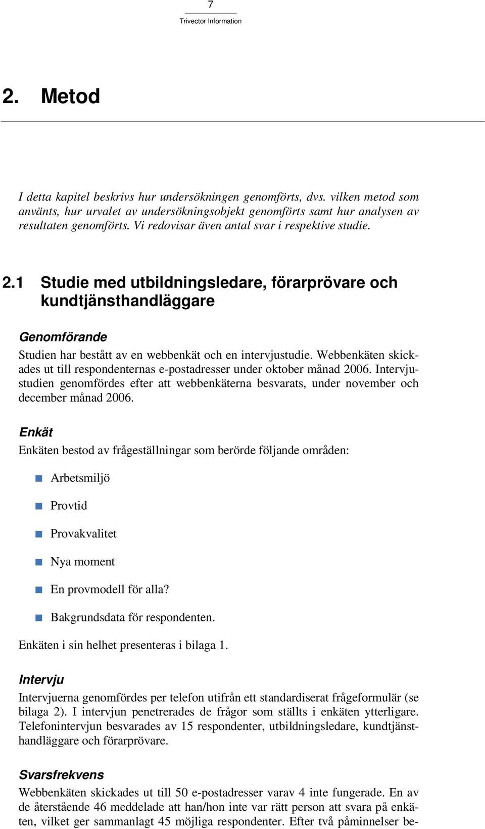 Webbenkäten skickades ut till respondenternas e-postadresser under oktober månad 26. Intervjustudien genomfördes efter att webbenkäterna besvarats, under november och december månad 26.