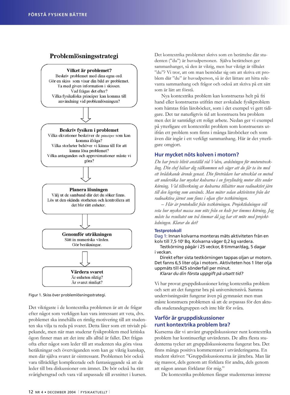 Nya kontextrika problem kan konstrueras helt på fri hand eller konstrueras utifrån mer avskalade fysikproblem som hämtas från läroböcker, som i det exempel vi gett tidigare.