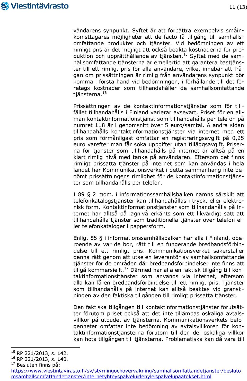 15 Syftet med de samhällsomfattande na är emellertid att garantera bas till ett rimligt pris för alla användare, vilket innebär att frågan om prissättningen är rimlig från användarens synpunkt bör