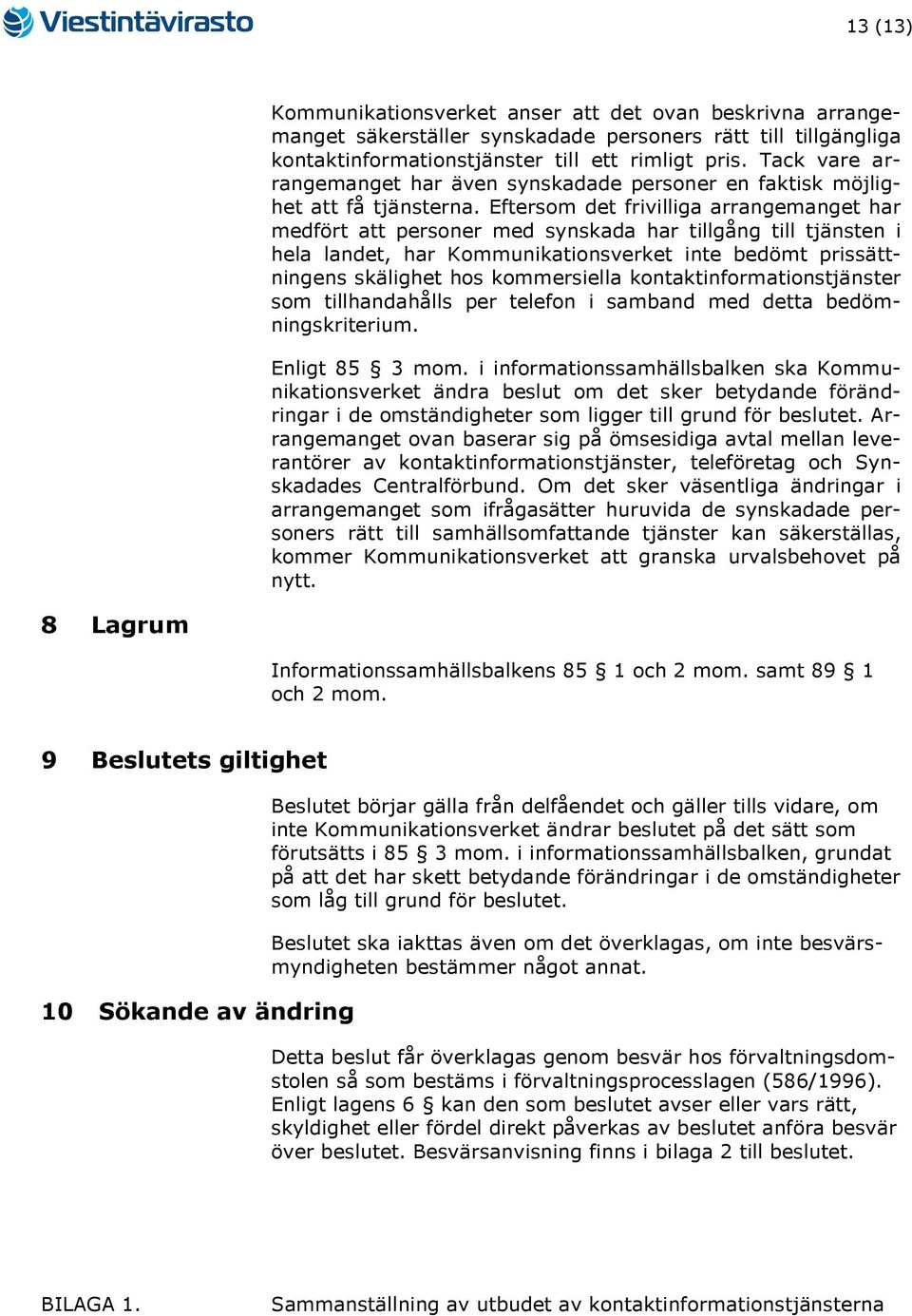 Eftersom det frivilliga arrangemanget har medfört att personer med synskada har tillgång till tjänsten i hela landet, har Kommunikationsverket inte bedömt prissättningens skälighet hos kommersiella