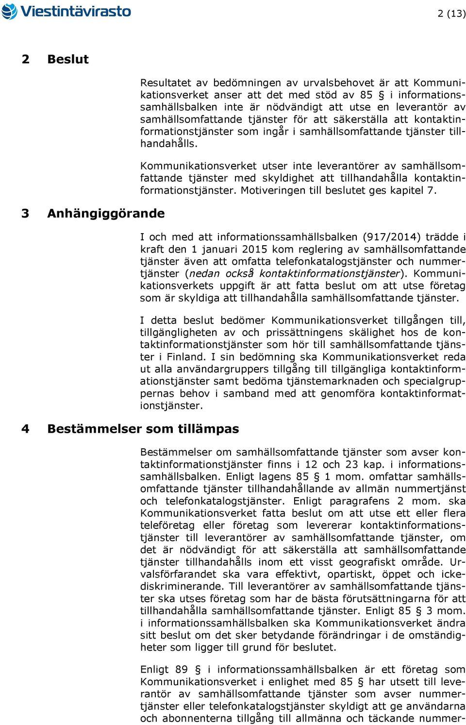 Kommunikationsverket utser inte leverantörer av samhällsomfattande med skyldighet att tillhandahålla kontaktinformations. Motiveringen till beslutet ges kapitel 7.