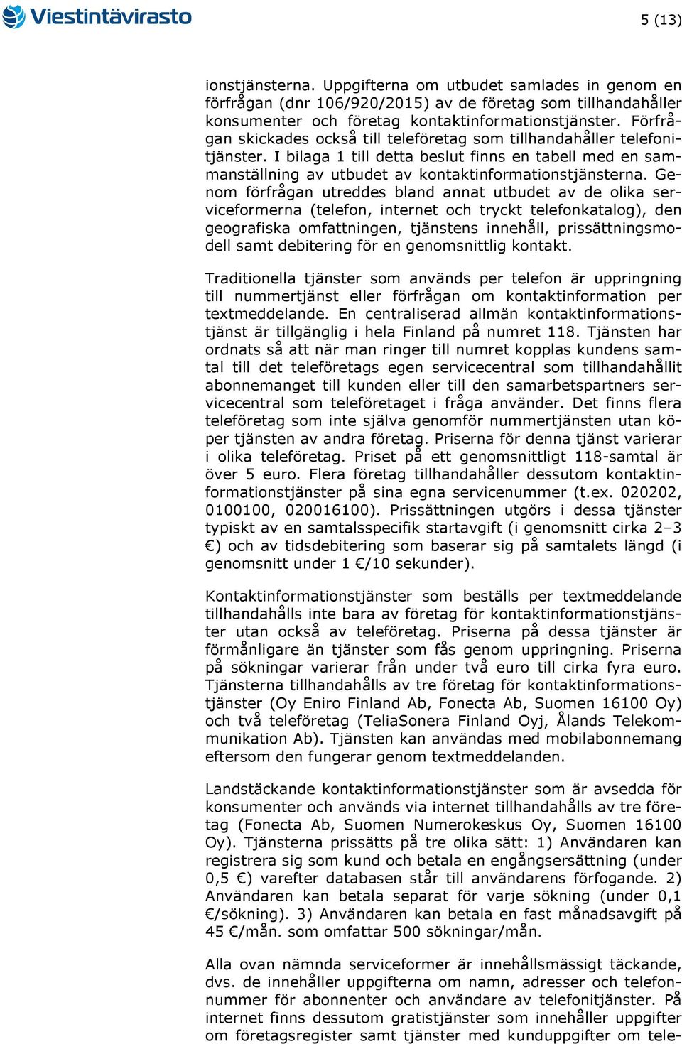 Genom förfrågan utreddes bland annat utbudet av de olika serviceformerna (telefon, internet och tryckt telefonkatalog), den geografiska omfattningen, tjänstens innehåll, prissättningsmodell samt