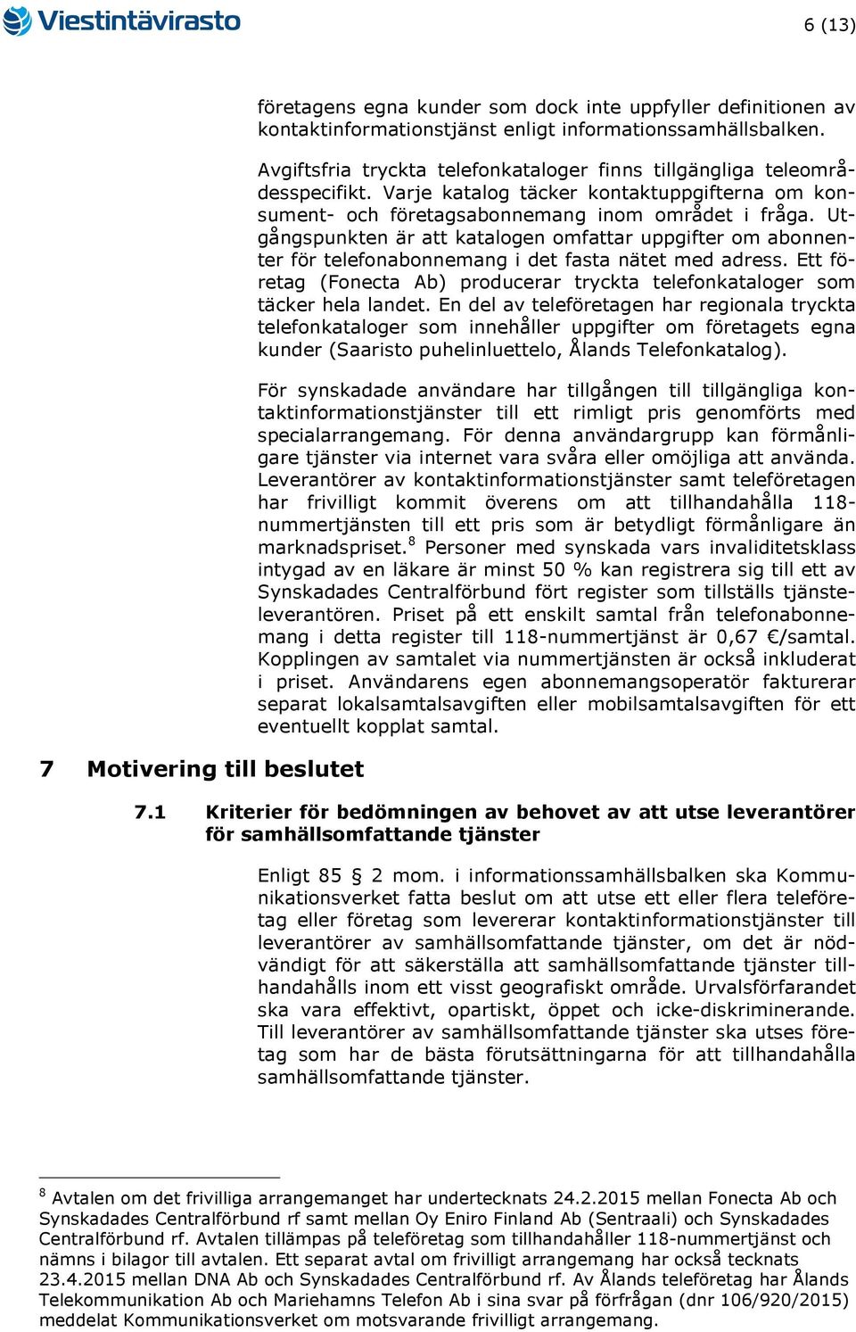 Utgångspunkten är att katalogen omfattar uppgifter om abonnenter för telefonabonnemang i det fasta nätet med adress.