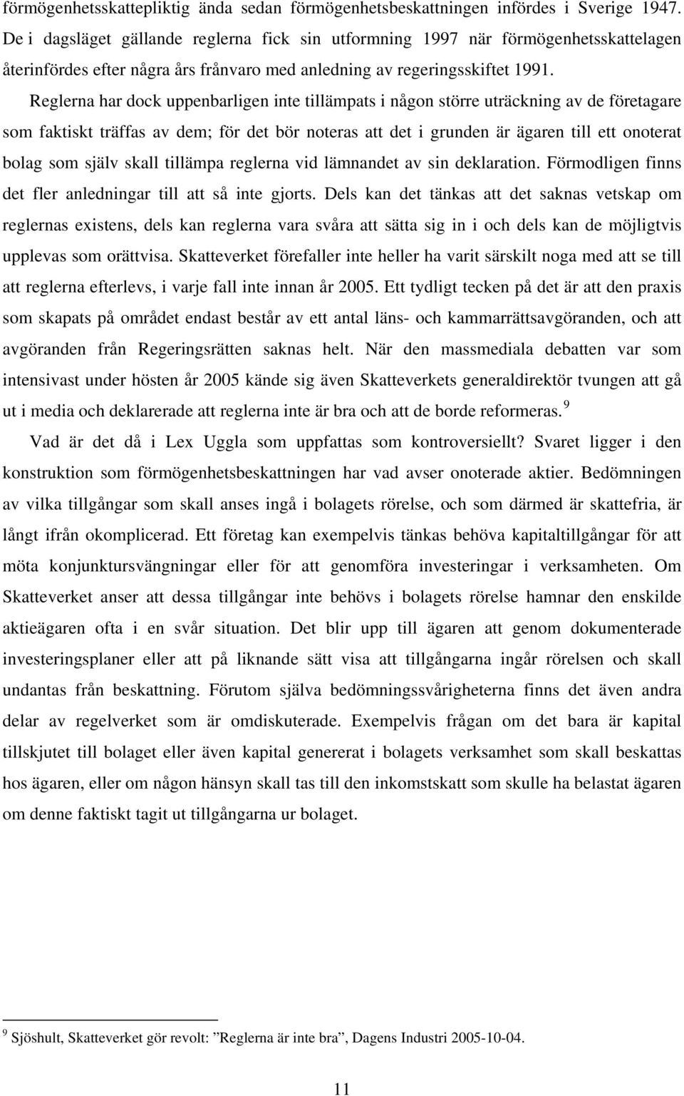 Reglerna har dock uppenbarligen inte tillämpats i någon större uträckning av de företagare som faktiskt träffas av dem; för det bör noteras att det i grunden är ägaren till ett onoterat bolag som