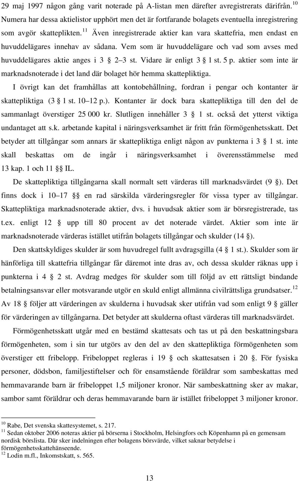 11 Även inregistrerade aktier kan vara skattefria, men endast en huvuddelägares innehav av sådana. Vem som är huvuddelägare och vad som avses med huvuddelägares aktie anges i 3 2 3 st.