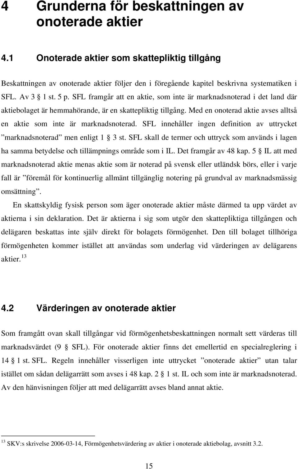 Med en onoterad aktie avses alltså en aktie som inte är marknadsnoterad. SFL innehåller ingen definition av uttrycket marknadsnoterad men enligt 1 3 st.