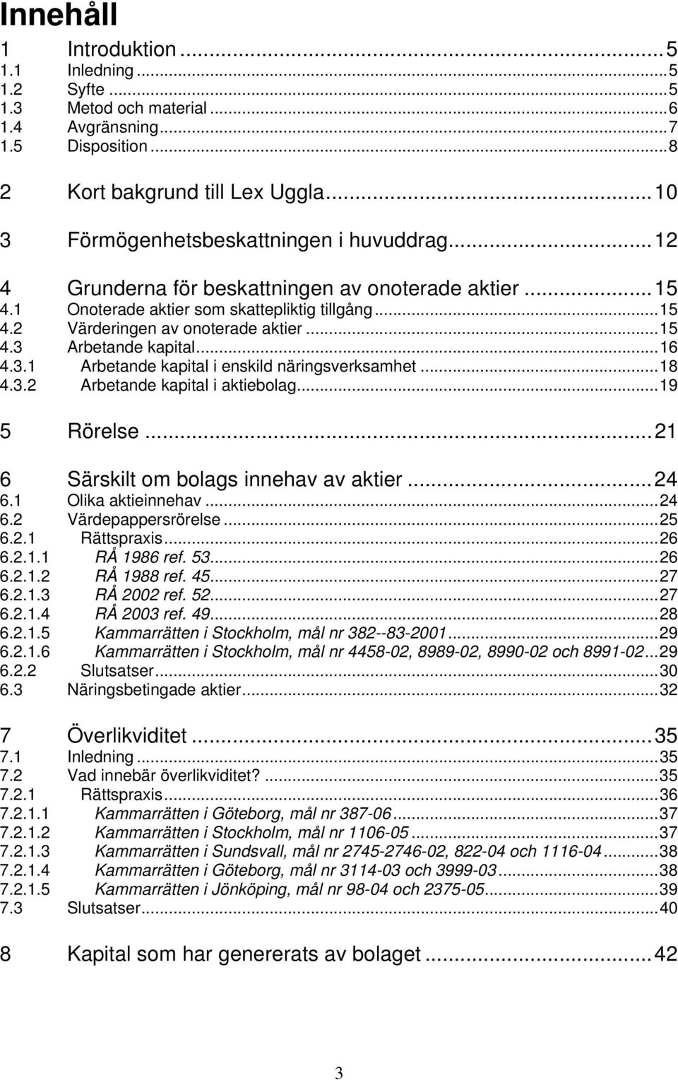 ..16 4.3.1 Arbetande kapital i enskild näringsverksamhet...18 4.3.2 Arbetande kapital i aktiebolag...19 5 Rörelse...21 6 Särskilt om bolags innehav av aktier...24 6.1 Olika aktieinnehav...24 6.2 Värdepappersrörelse.