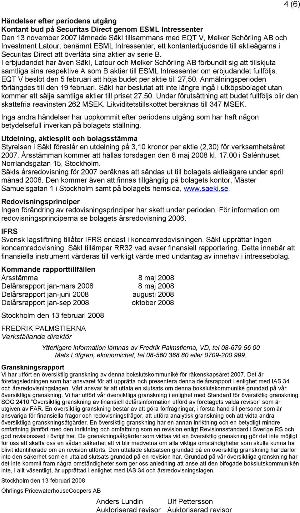 I erbjudandet har även SäkI, Latour och Melker Schörling AB förbundit sig att tillskjuta samtliga sina respektive A som B aktier till ESML Intressenter om erbjudandet fullföljs.