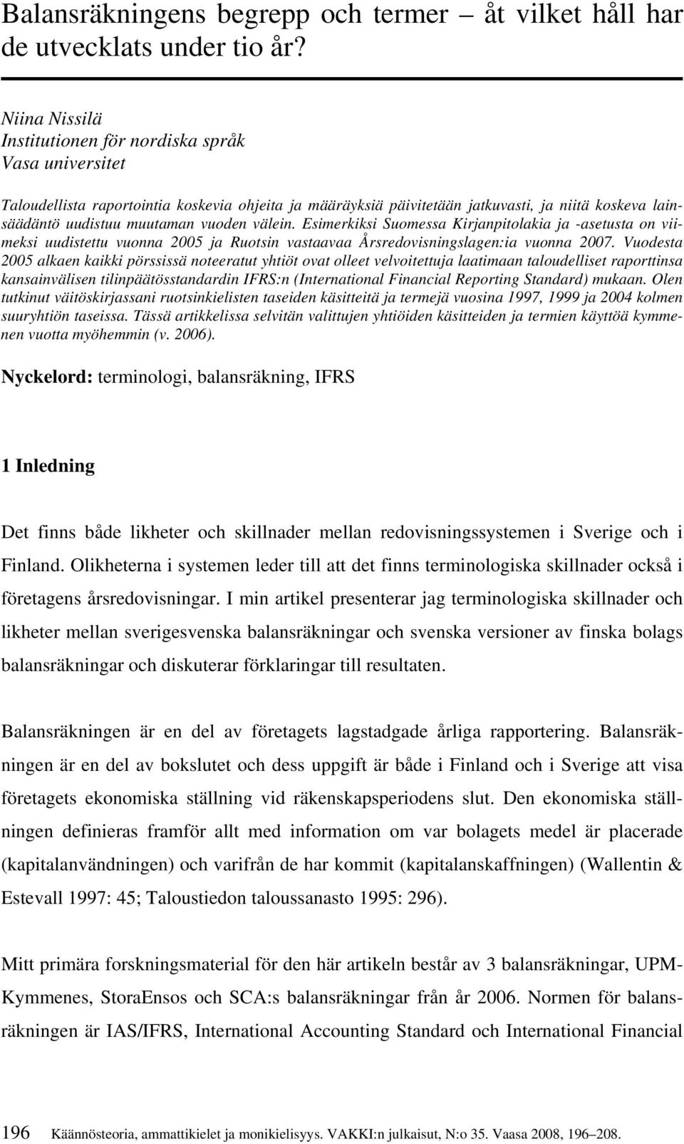 vuoden välein. Esimerkiksi Suomessa Kirjanpitolakia ja -asetusta on viimeksi uudistettu vuonna 2005 ja Ruotsin vastaavaa Årsredovisningslagen:ia vuonna 2007.