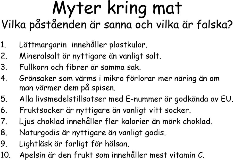 Grönsaker som värms i mikro förlorar mer näring än om man värmer dem på spisen. 5. Alla livsmedelstillsatser med E-nummer är godkända av EU. 6.