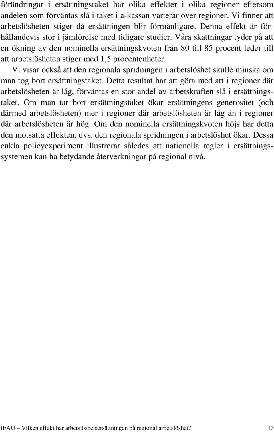 Våra skattningar tyder på att en ökning av den nominella ersättningskvoten från 80 till 85 procent leder till att arbetslösheten stiger med 1,5 procentenheter.