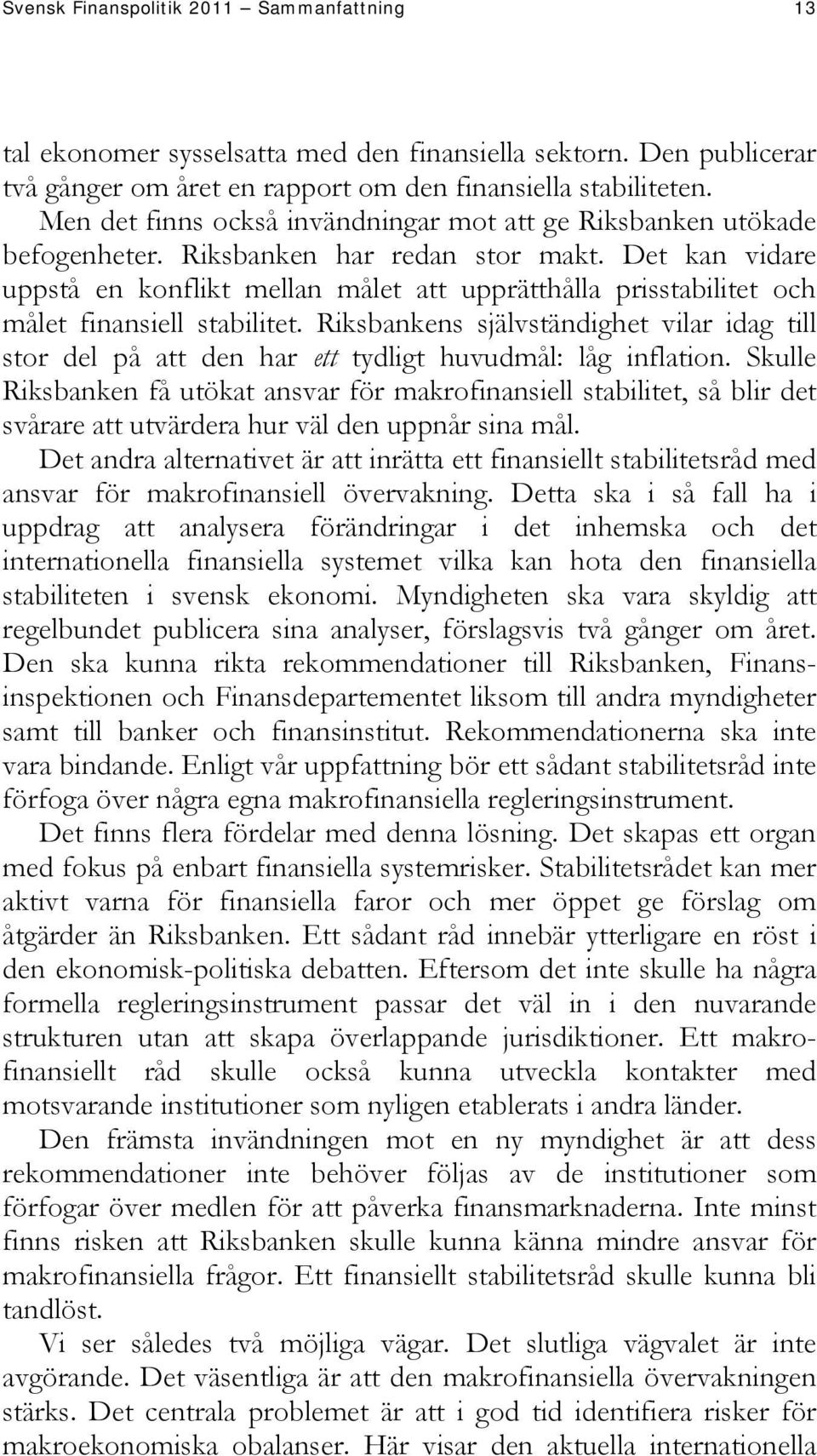 Det kan vidare uppstå en konflikt mellan målet att upprätthålla prisstabilitet och målet finansiell stabilitet.