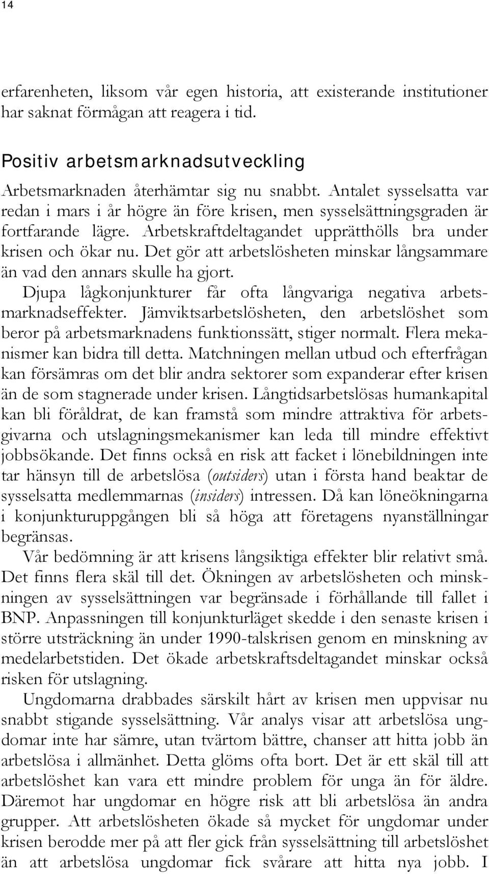 Det gör att arbetslösheten minskar långsammare än vad den annars skulle ha gjort. Djupa lågkonjunkturer får ofta långvariga negativa arbetsmarknadseffekter.