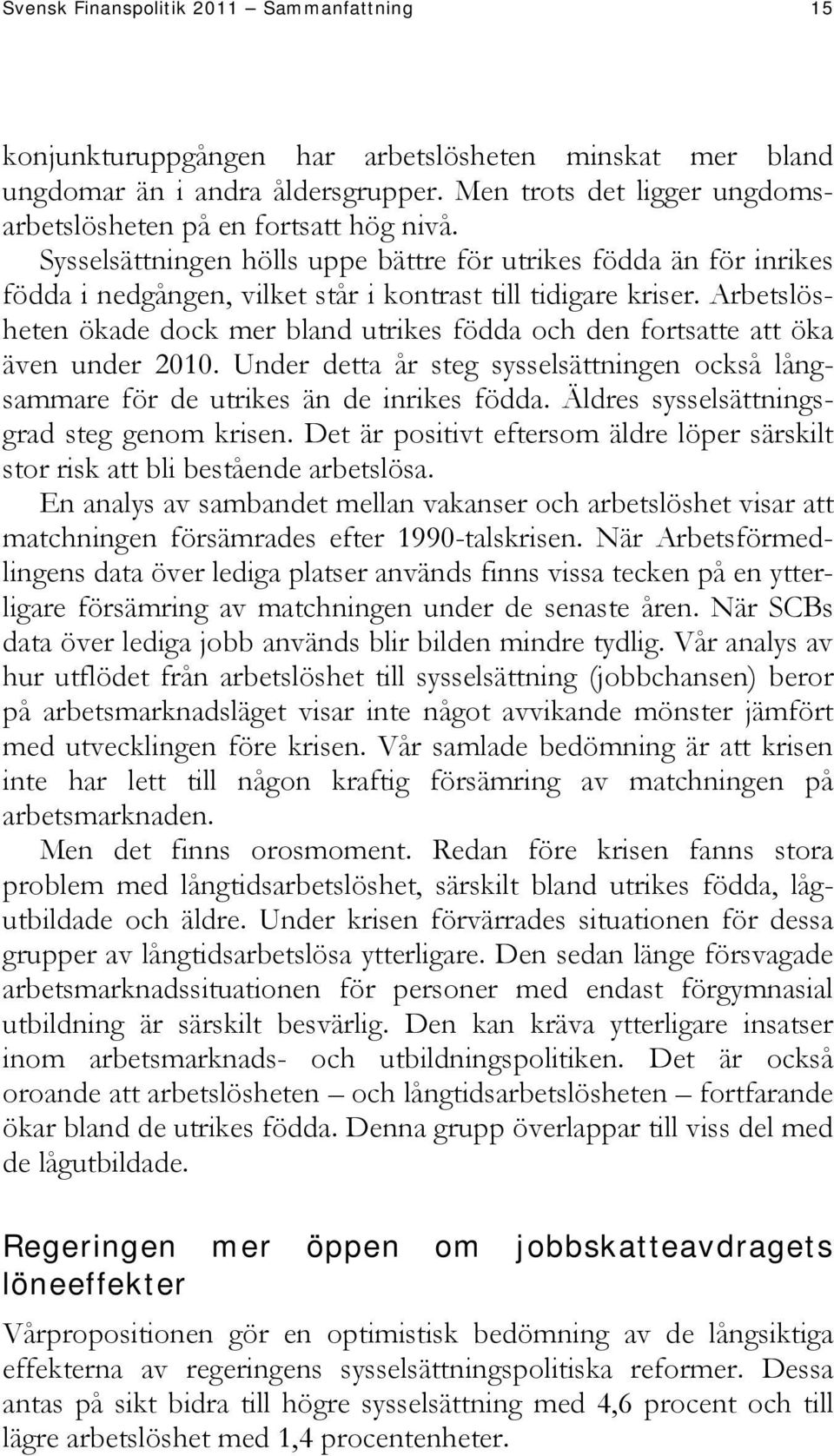 Arbetslösheten ökade dock mer bland utrikes födda och den fortsatte att öka även under 2010. Under detta år steg sysselsättningen också långsammare för de utrikes än de inrikes födda.