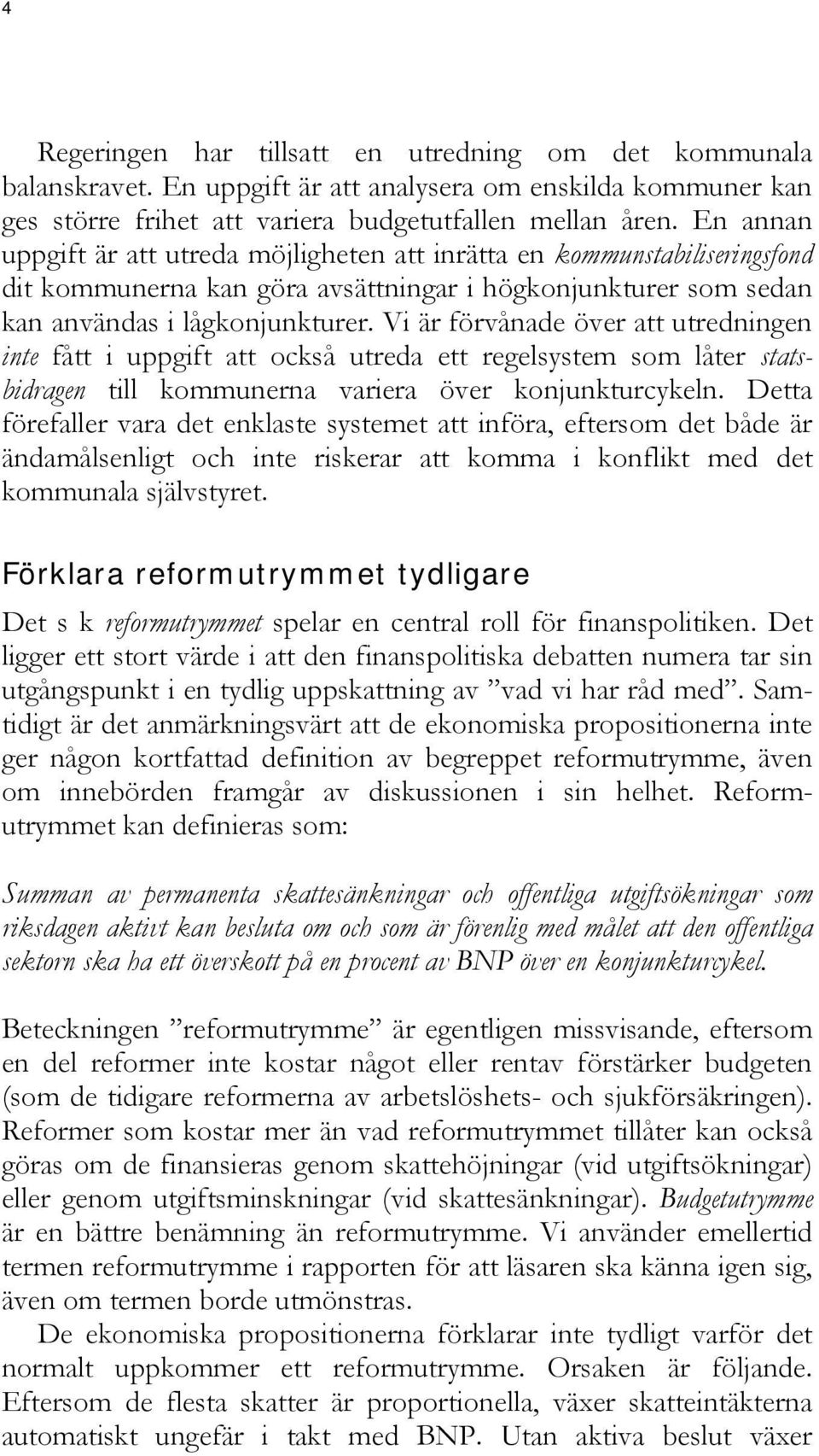 Vi är förvånade över att utredningen inte fått i uppgift att också utreda ett regelsystem som låter statsbidragen till kommunerna variera över konjunkturcykeln.