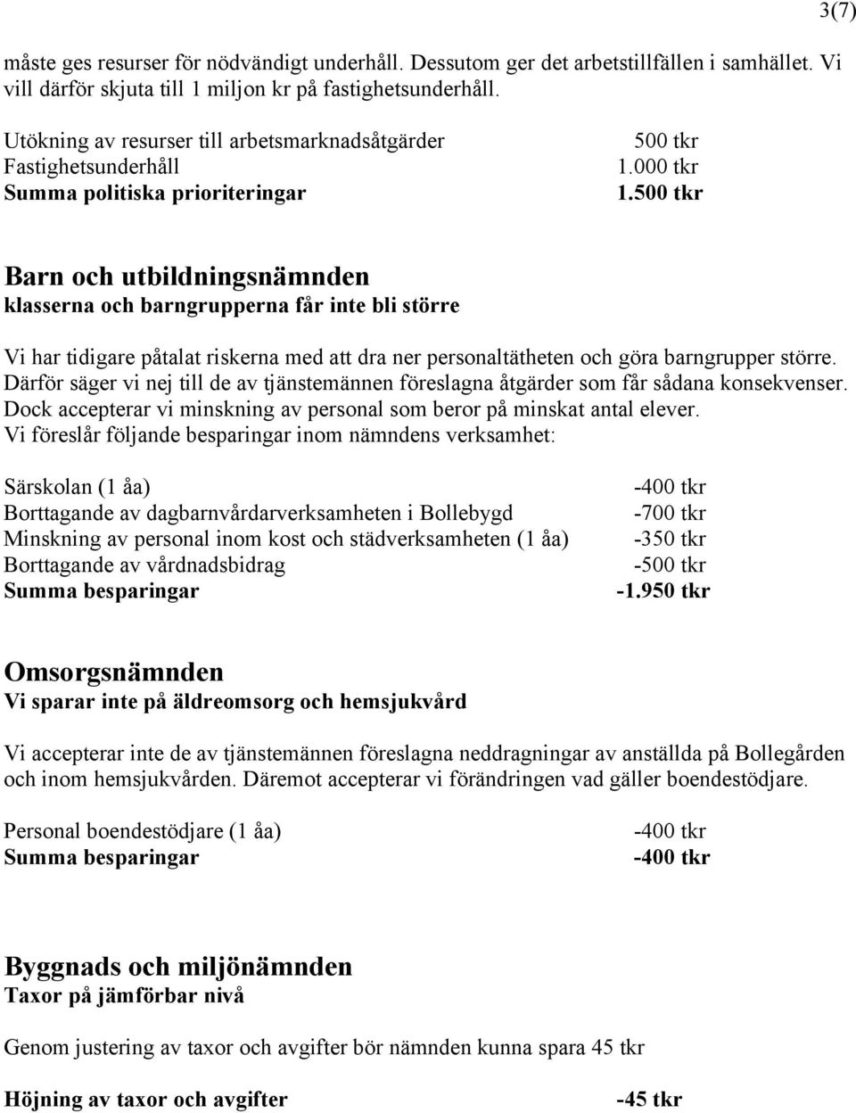 500 tkr 3(7) Barn och utbildningsnämnden klasserna och barngrupperna får inte bli större Vi har tidigare påtalat riskerna med att dra ner personaltätheten och göra barngrupper större.