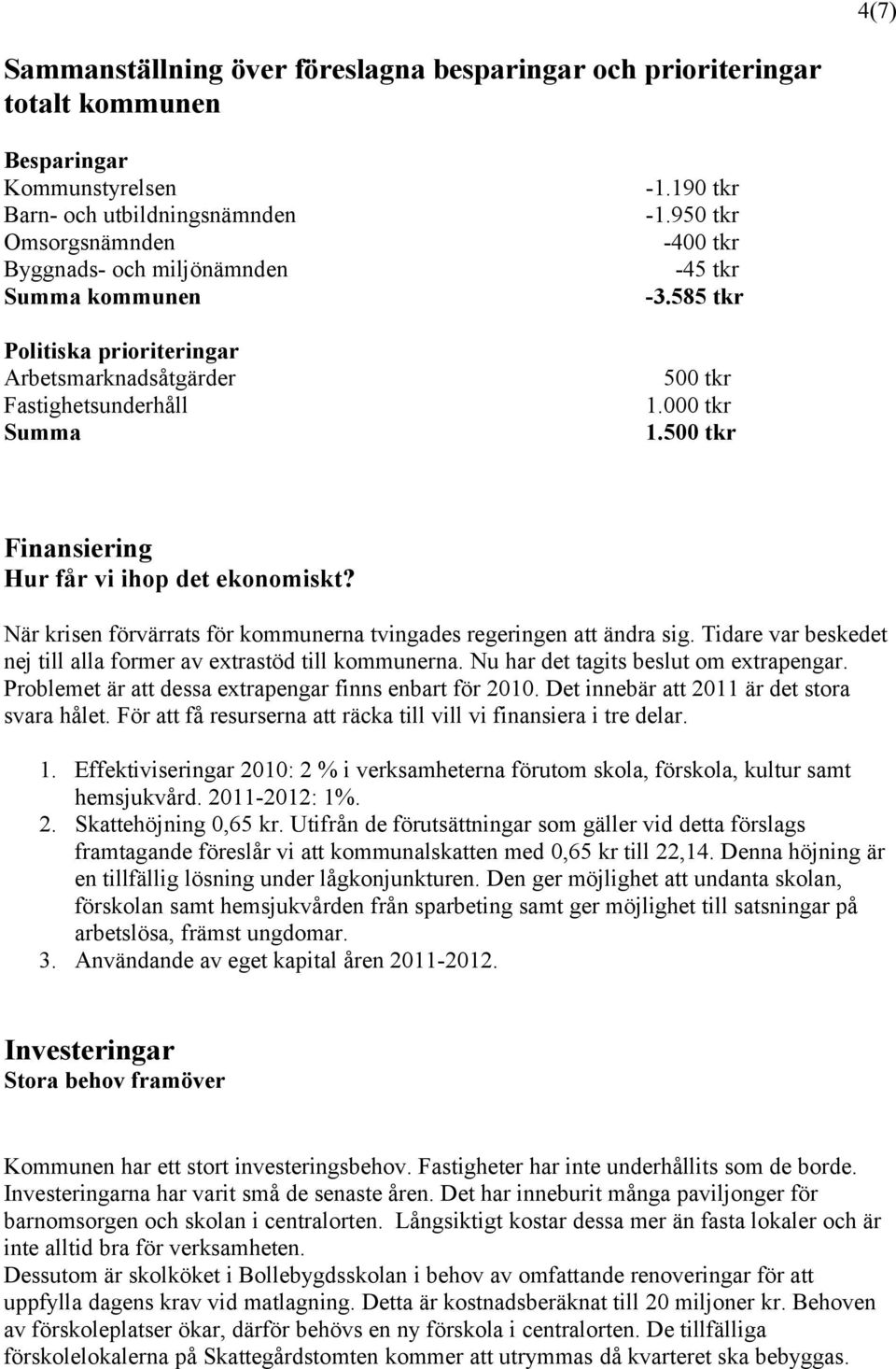 500 tkr Finansiering Hur får vi ihop det ekonomiskt? När krisen förvärrats för kommunerna tvingades regeringen att ändra sig. Tidare var beskedet nej till alla former av extrastöd till kommunerna.