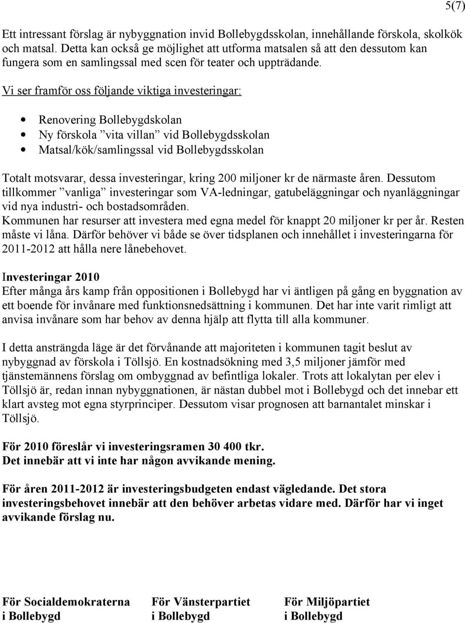 Vi ser framför oss följande viktiga investeringar: Renovering Bollebygdskolan Ny förskola vita villan vid Bollebygdsskolan Matsal/kök/samlingssal vid Bollebygdsskolan 5(7) Totalt motsvarar, dessa