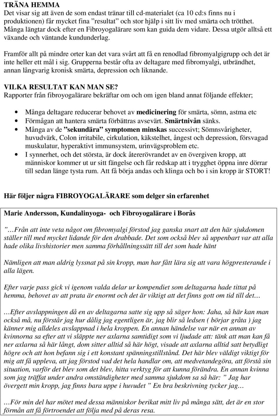 Framför allt på mindre orter kan det vara svårt att få en renodlad fibromyalgigrupp och det är inte heller ett mål i sig.