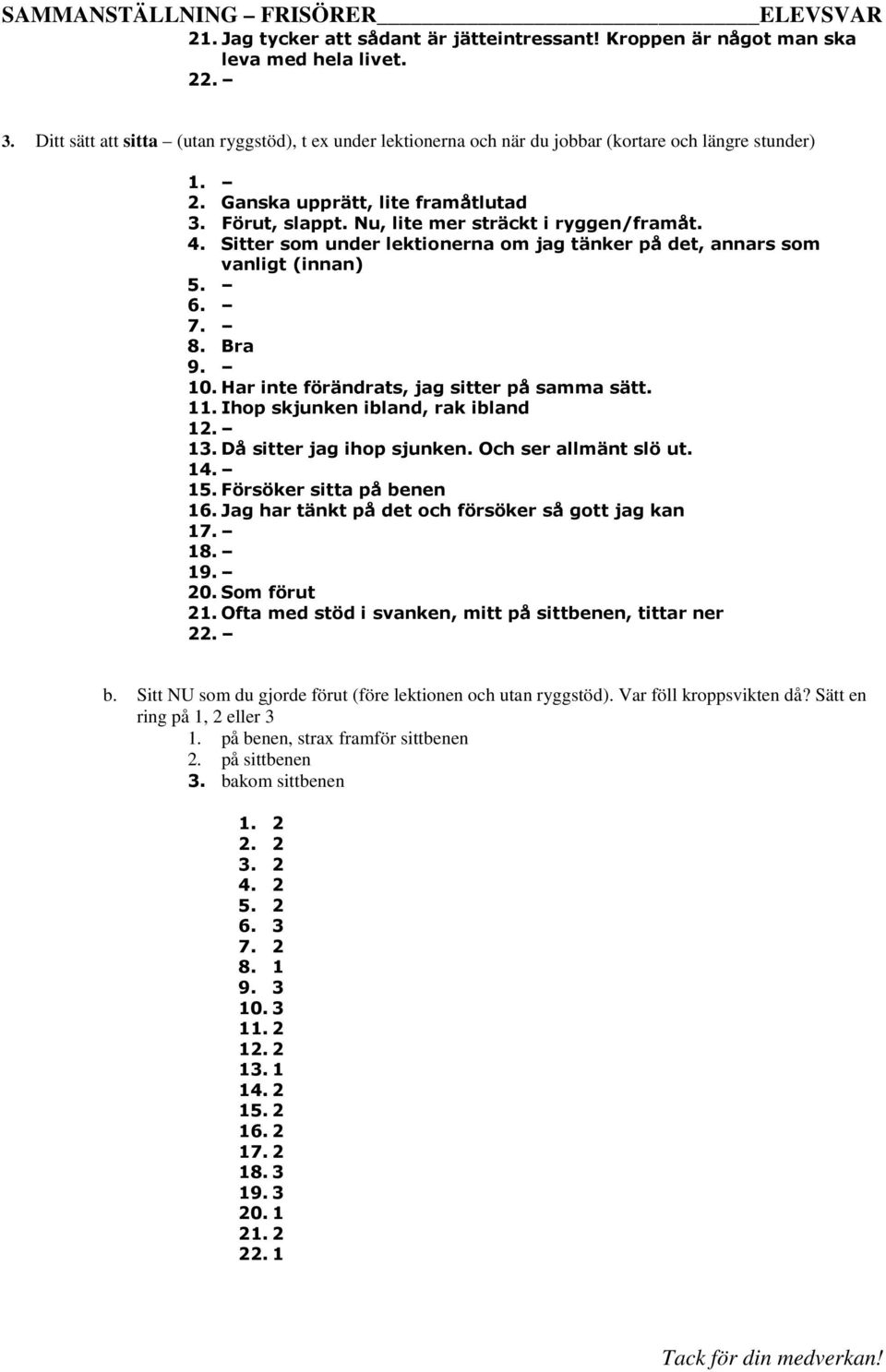 4. Sitter som under lektionerna om jag tänker på det, annars som vanligt (innan) 9. 10. Har inte förändrats, jag sitter på samma sätt. 11. Ihop skjunken ibland, rak ibland 13.