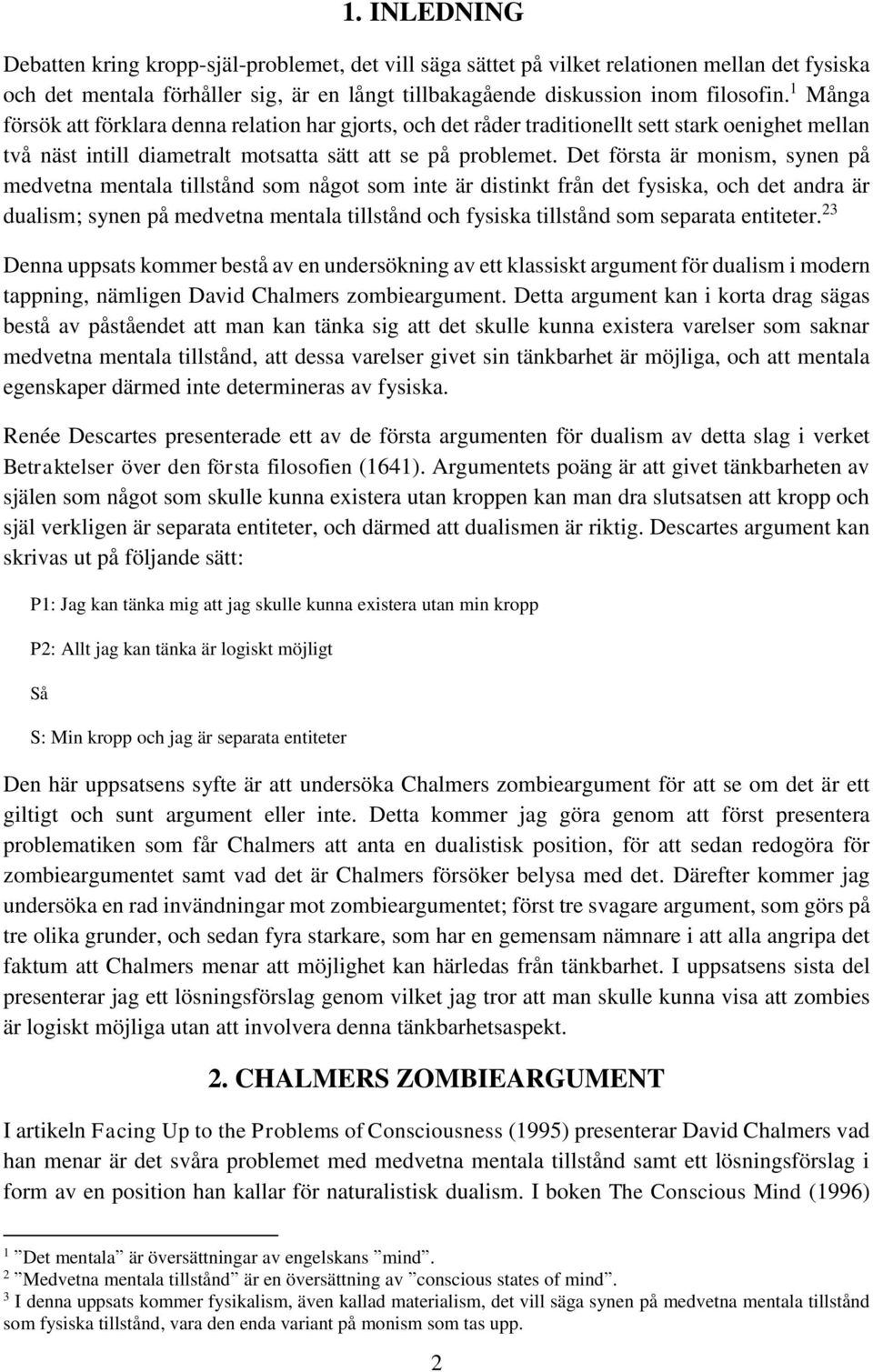 Det första är monism, synen på medvetna mentala tillstånd som något som inte är distinkt från det fysiska, och det andra är dualism; synen på medvetna mentala tillstånd och fysiska tillstånd som