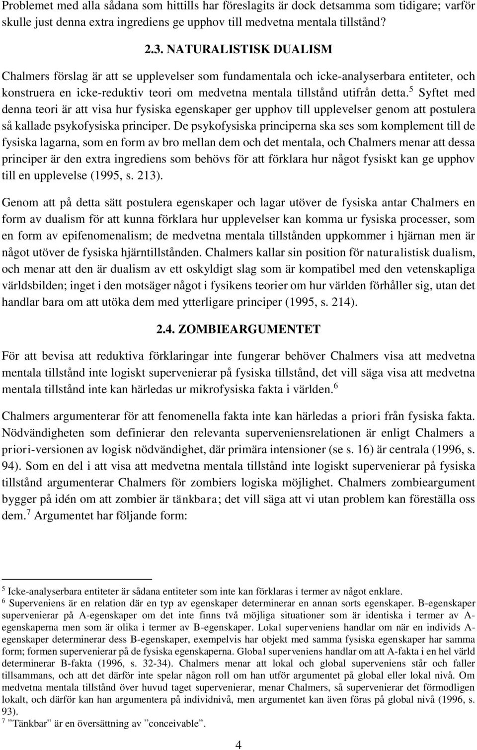 5 Syftet med denna teori är att visa hur fysiska egenskaper ger upphov till upplevelser genom att postulera så kallade psykofysiska principer.