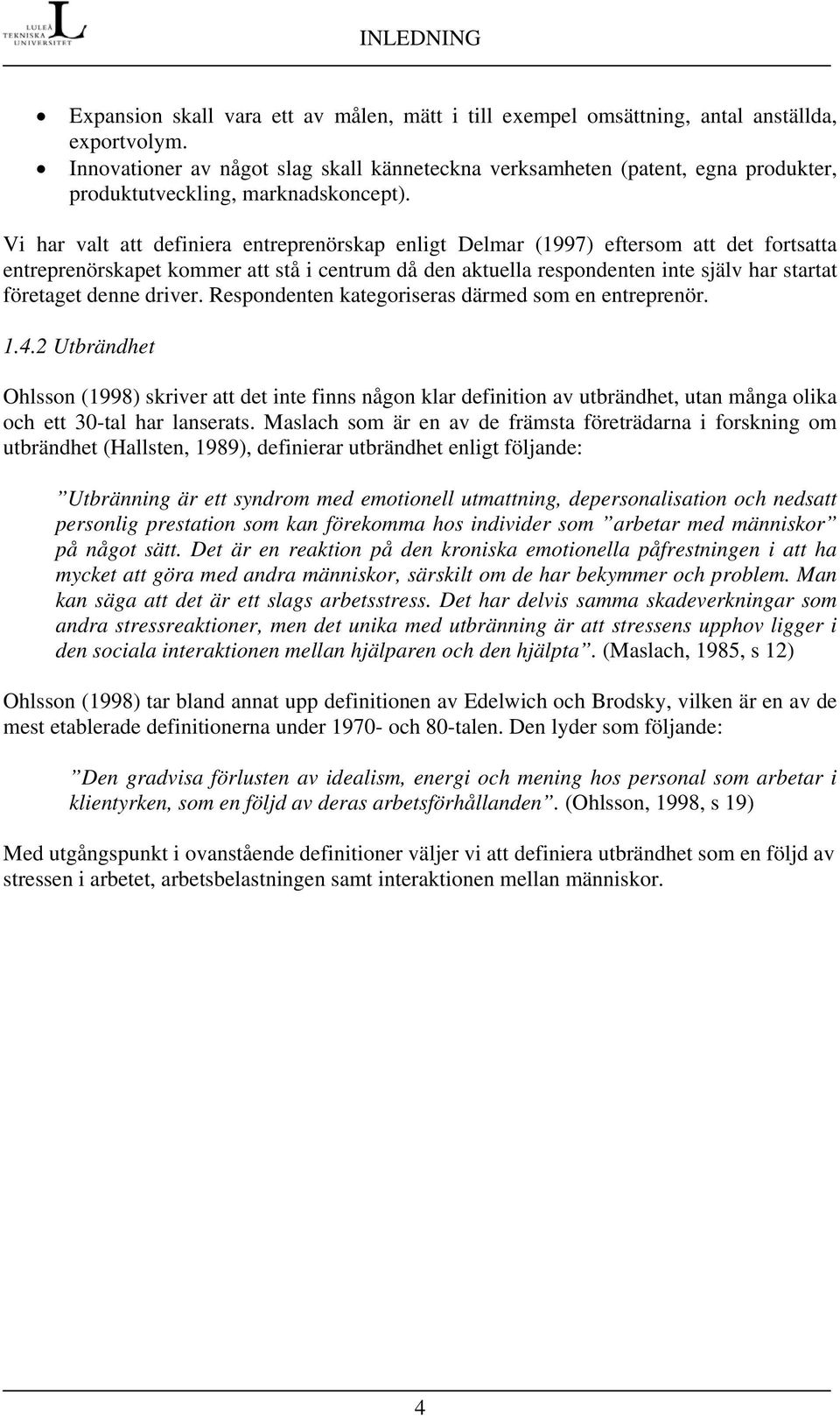 Vi har valt att definiera entreprenörskap enligt Delmar (1997) eftersom att det fortsatta entreprenörskapet kommer att stå i centrum då den aktuella respondenten inte själv har startat företaget