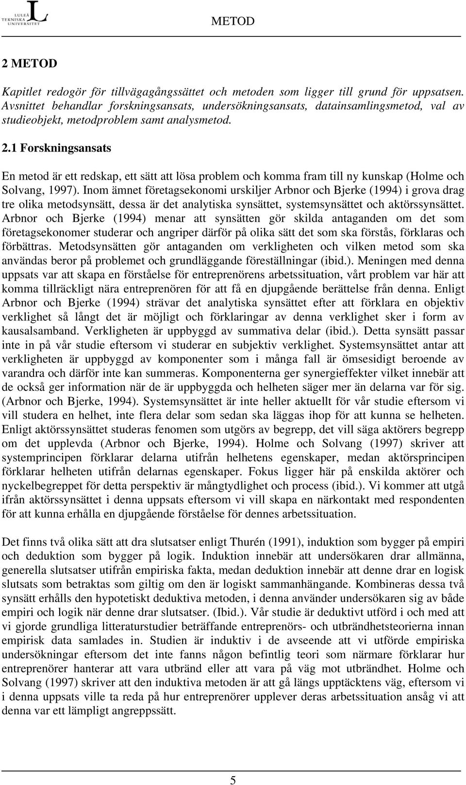 1 Forskningsansats En metod är ett redskap, ett sätt att lösa problem och komma fram till ny kunskap (Holme och Solvang, 1997).