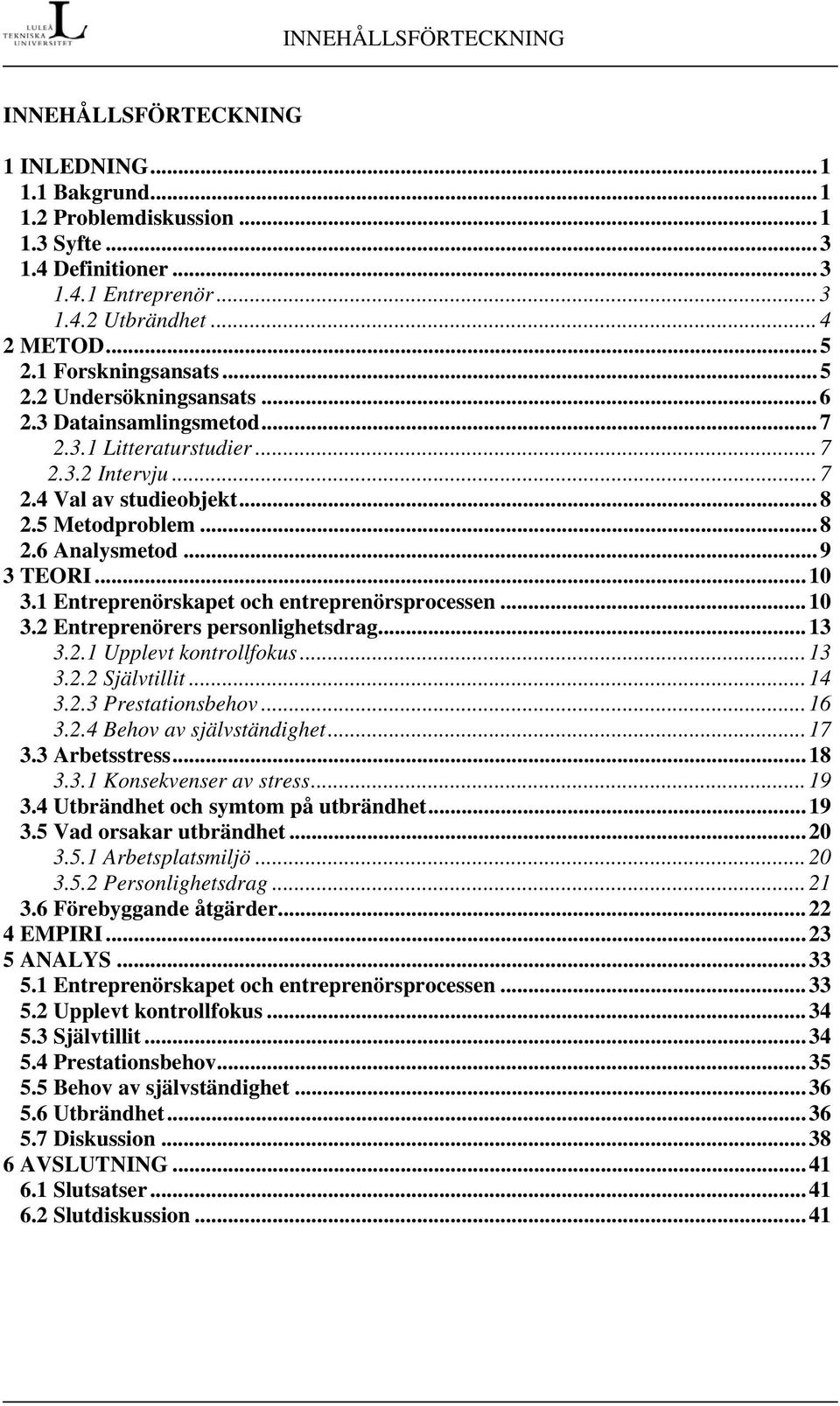 ..9 3 TEORI...10 3.1 Entreprenörskapet och entreprenörsprocessen...10 3.2 Entreprenörers personlighetsdrag...13 3.2.1 Upplevt kontrollfokus...13 3.2.2 Självtillit...14 3.2.3 Prestationsbehov...16 3.2.4 Behov av självständighet.