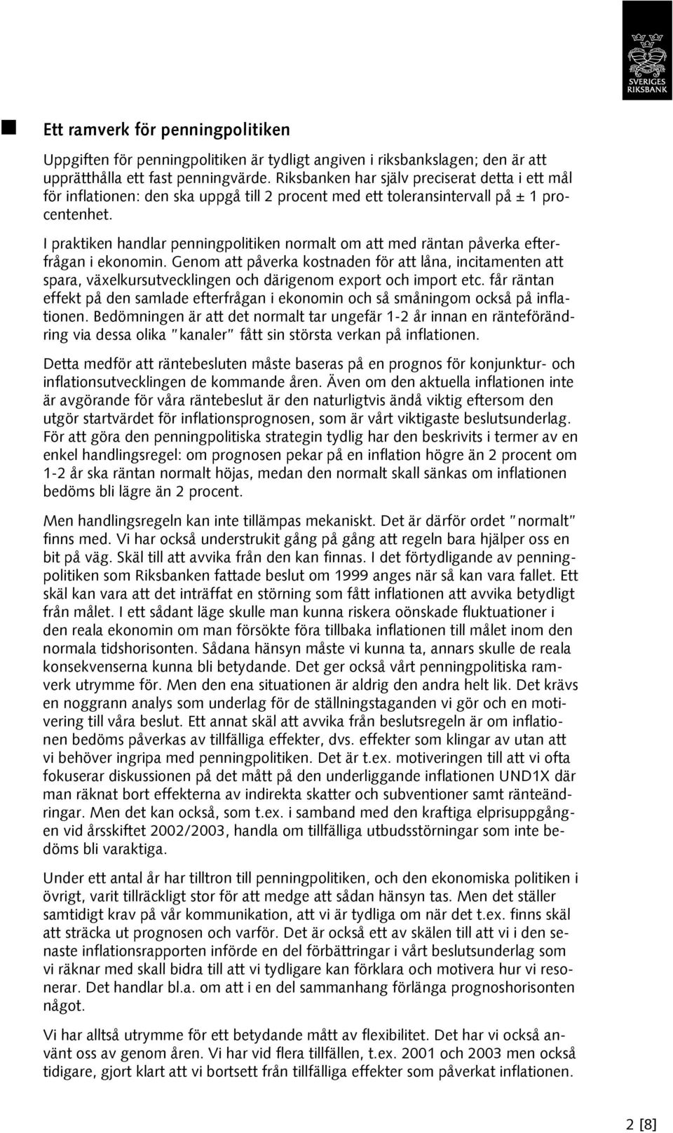 I praktiken handlar penningpolitiken normalt om att med räntan påverka efterfrågan i ekonomin.