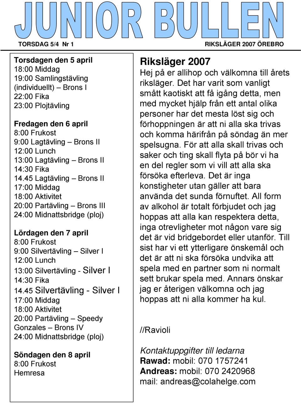 45 Lagtävling Brons II 17:00 Middag 18:00 Aktivitet 20:00 Partävling Brons III 24:00 Midnattsbridge (ploj) Lördagen den 7 april 8:00 Frukost 9:00 Silvertävling Silver I 12:00 Lunch 13:00