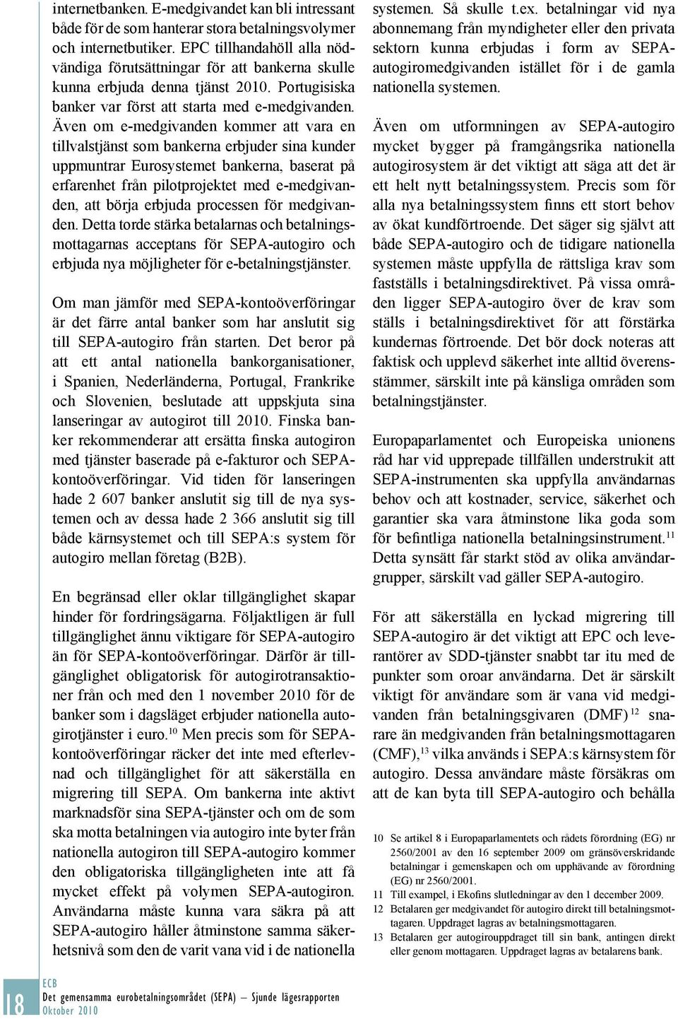 Även om e-medgivanden kommer att vara en tillvalstjänst som bankerna erbjuder sina kunder uppmuntrar Eurosystemet bankerna, baserat på erfarenhet från pilotprojektet med e-medgivanden, att börja