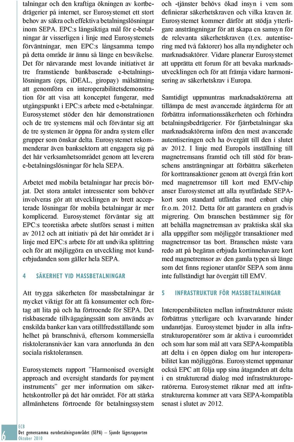 Det för närvarande mest lovande initiativet är tre framstående bankbaserade e-betalningslösningars (eps, ideal, giropay) målsättning att genomföra en interoperabilitetsdemonstration för att visa att