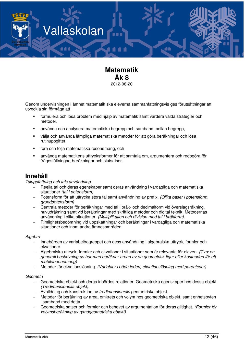 lösa rutinuppgifter, föra och följa matematiska resonemang, och använda matematikens uttrycksformer för att samtala om, argumentera och redogöra för frågeställningar, beräkningar och slutsatser.